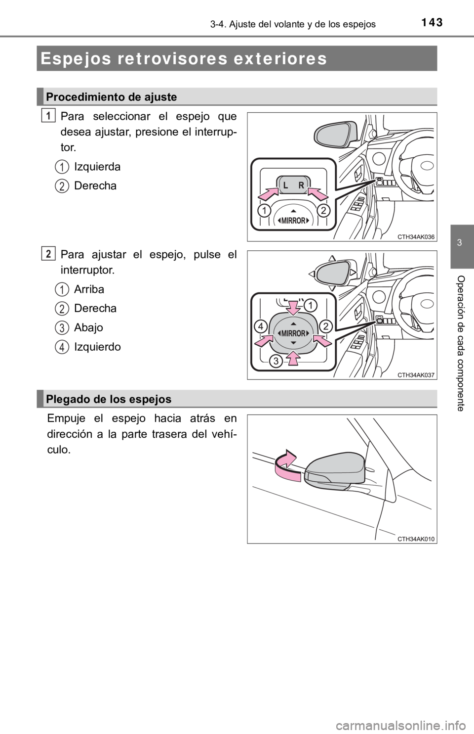 TOYOTA COROLLA 2019  Manual del propietario (in Spanish) 1433-4. Ajuste del volante y de los espejos
3
Operación de cada componente
Para  seleccionar  el  espejo  que
desea ajustar, presione el interrup-
tor.
Izquierda
Derecha
Para  ajustar  el  espejo,  p