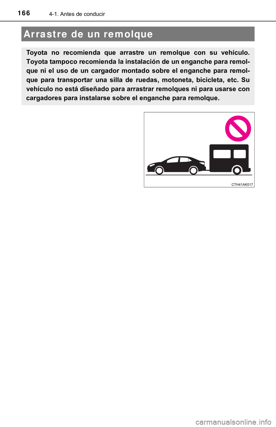 TOYOTA COROLLA 2019  Manual del propietario (in Spanish) 1664-1. Antes de conducir
Arrastre de un remolque
Toyota  no  recomienda  que  arrastre  un  remolque  con  su  vehículo.
Toyota tampoco recomienda la instalación de un enganche para remol-
que  ni 