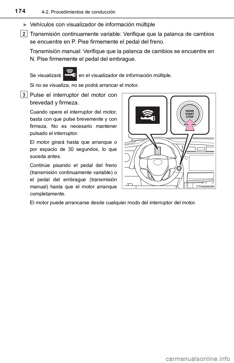 TOYOTA COROLLA 2019  Manual del propietario (in Spanish) 1744-2. Procedimientos de conducción
Vehículos con visualizador de información múltiple
Transmisión continuamente variable: Verifique que la palanca de cambios
se encuentre en P. Pise firmemen