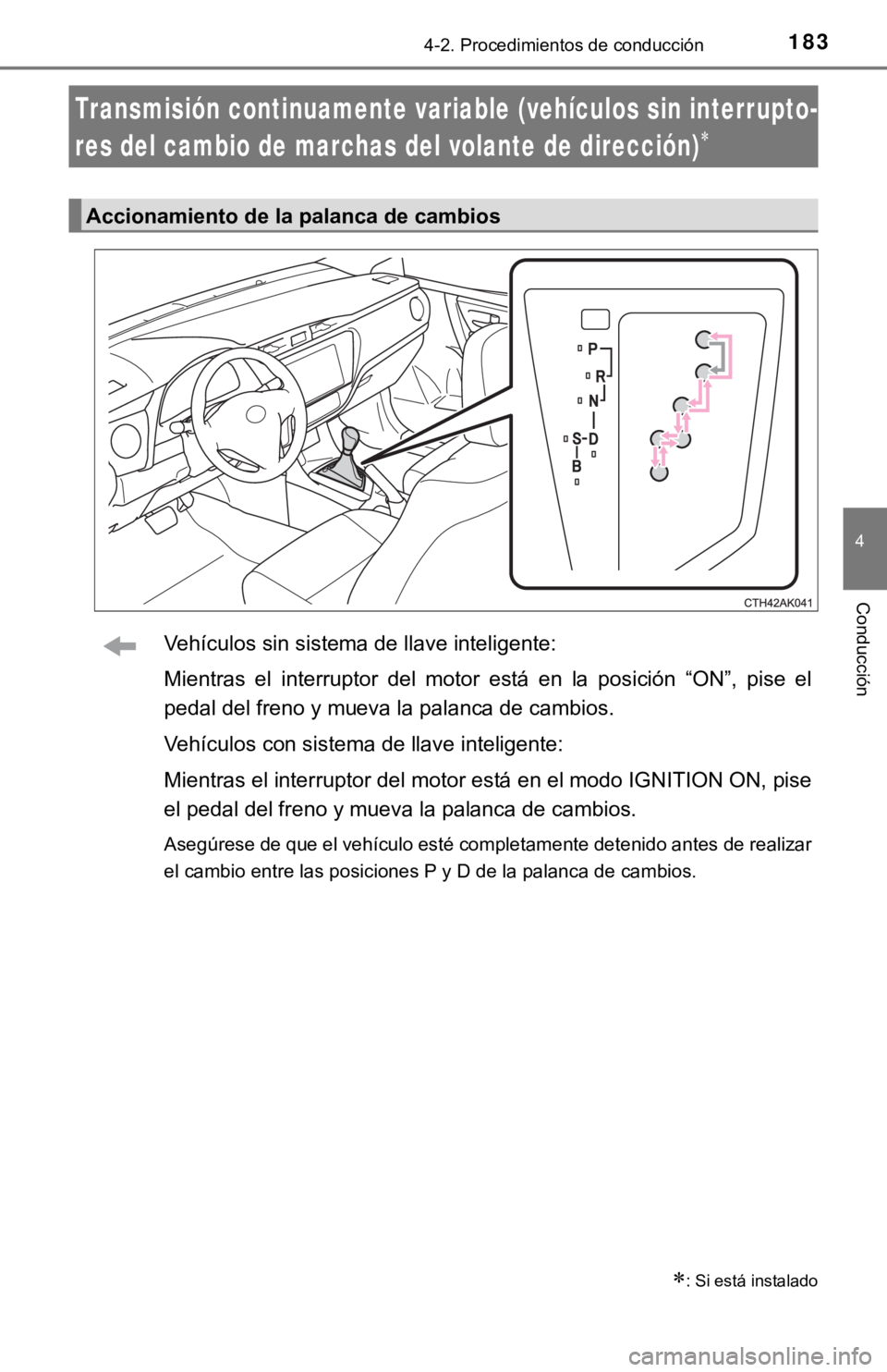 TOYOTA COROLLA 2019  Manual del propietario (in Spanish) 1834-2. Procedimientos de conducción
4
Conducción
Vehículos sin sistema de llave inteligente:
Mientras  el  interruptor  del  motor  está  en  la  posición  “ON”,  pise  el
pedal del freno y 