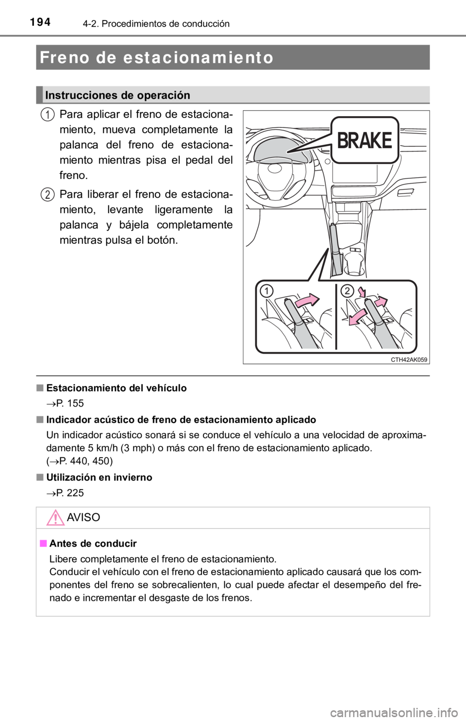 TOYOTA COROLLA 2019  Manual del propietario (in Spanish) 1944-2. Procedimientos de conducción
Para  aplicar  el  freno  de  estaciona-
miento,  mueva  completamente  la
palanca  del  freno  de  estaciona-
miento  mientras  pisa  el  pedal  del
freno.
Para 