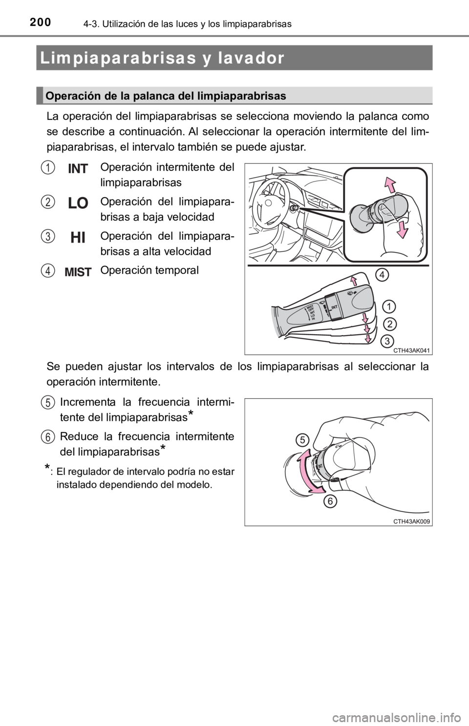 TOYOTA COROLLA 2019  Manual del propietario (in Spanish) 2004-3. Utilización de las luces y los limpiaparabrisas
La  operación  del  limpiaparabrisas  se  selecciona  moviendo  la  palanca  como
se  describe  a  continuación. Al  seleccionar  la  operaci