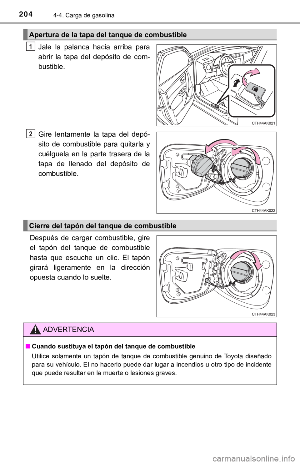 TOYOTA COROLLA 2019  Manual del propietario (in Spanish) 2044-4. Carga de gasolina
Jale  la  palanca  hacia  arriba  para
abrir  la  tapa  del  depósito  de  com-
bustible.
Gire  lentamente  la  tapa  del  depó-
sito  de  combustible  para  quitarla  y
cu