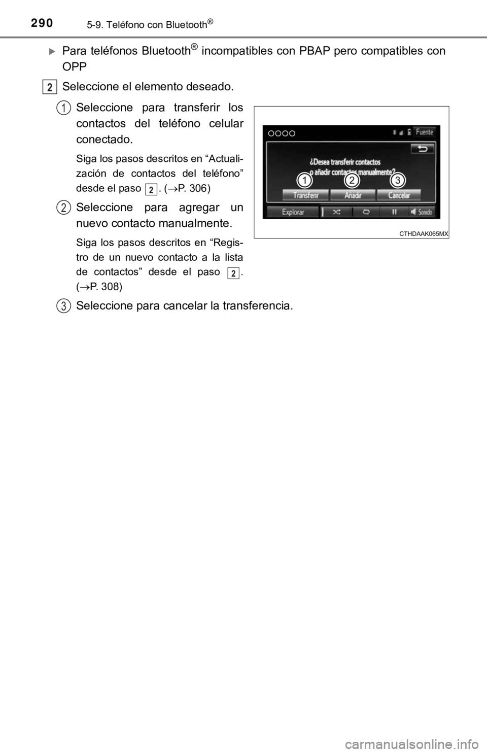 TOYOTA COROLLA 2019  Manual del propietario (in Spanish) 2905-9. Teléfono con Bluetooth®
Para teléfonos Bluetooth® incompatibles con PBAP pero compatibles con
OPP
Seleccione el elemento deseado.
Seleccione  para  transferir  los
contactos  del  telé
