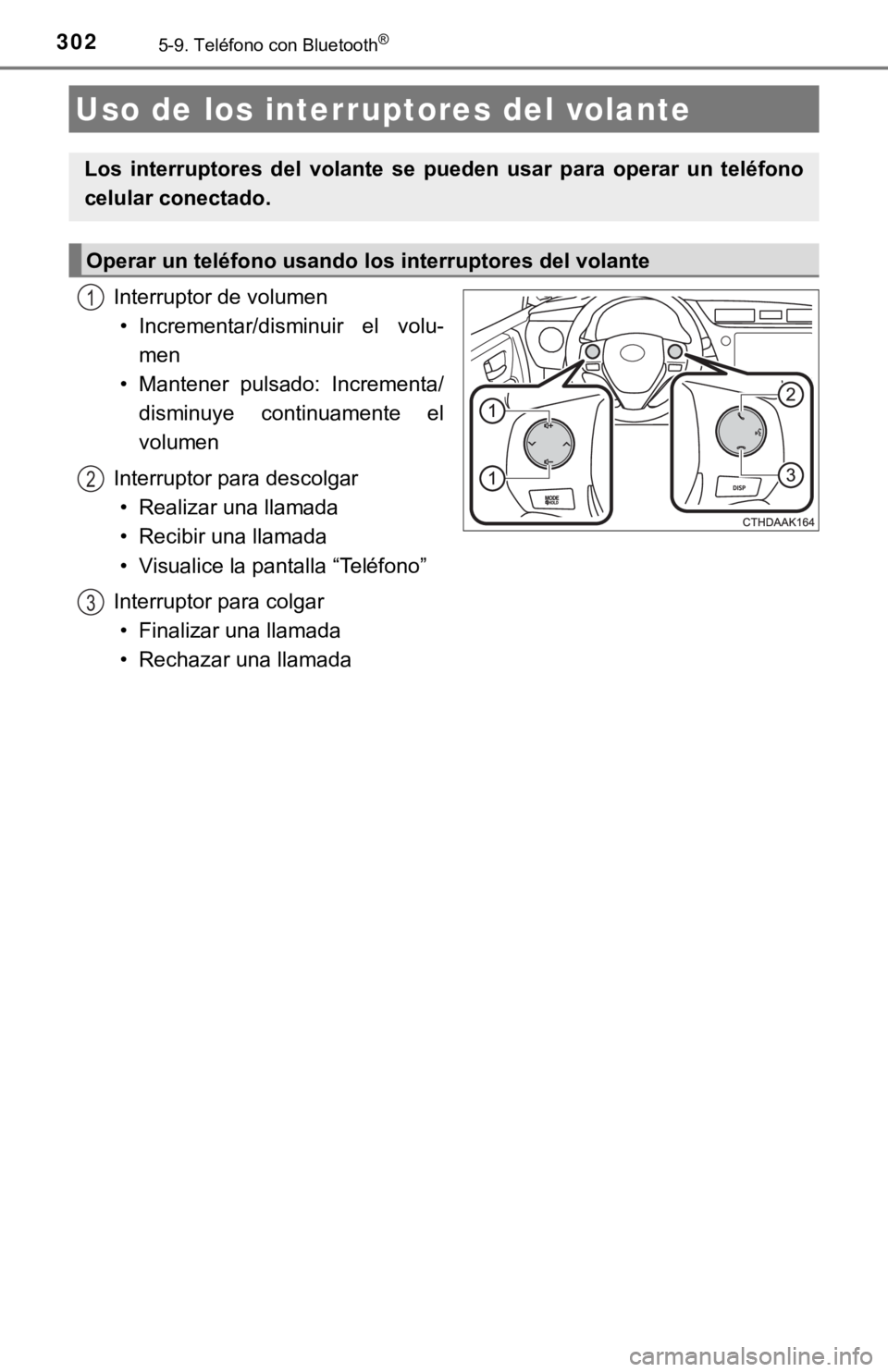 TOYOTA COROLLA 2019  Manual del propietario (in Spanish) 3025-9. Teléfono con Bluetooth®
Interruptor de volumen
• Incrementar/disminuir  el  volu-
men
• Mantener  pulsado:  Incrementa/
disminuye  continuamente  el
volumen
Interruptor para descolgar
