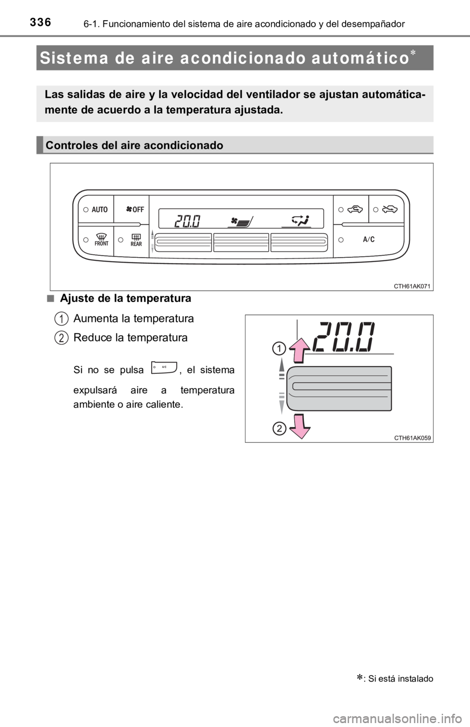 TOYOTA COROLLA 2019  Manual del propietario (in Spanish) 3366-1. Funcionamiento del sistema de aire acondicionado y del desempañador
■Ajuste de la temperatura
Aumenta la temperatura
Reduce la temperatura
Si  no  se  pulsa  ,  el  sistema
expulsará  aire