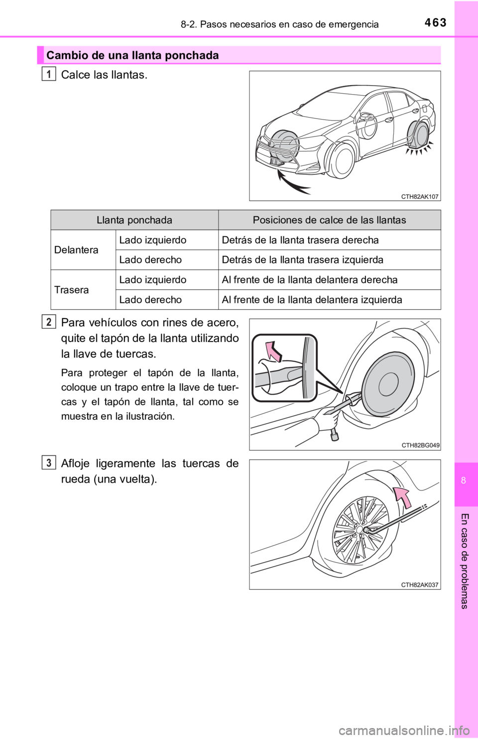 TOYOTA COROLLA 2019  Manual del propietario (in Spanish) 4638-2. Pasos necesarios en caso de emergencia
8
En caso de problemas
Calce las llantas.
Para vehículos con rines de acero,
quite el tapón de la llanta utilizando
la llave de tuercas.
Para  proteger
