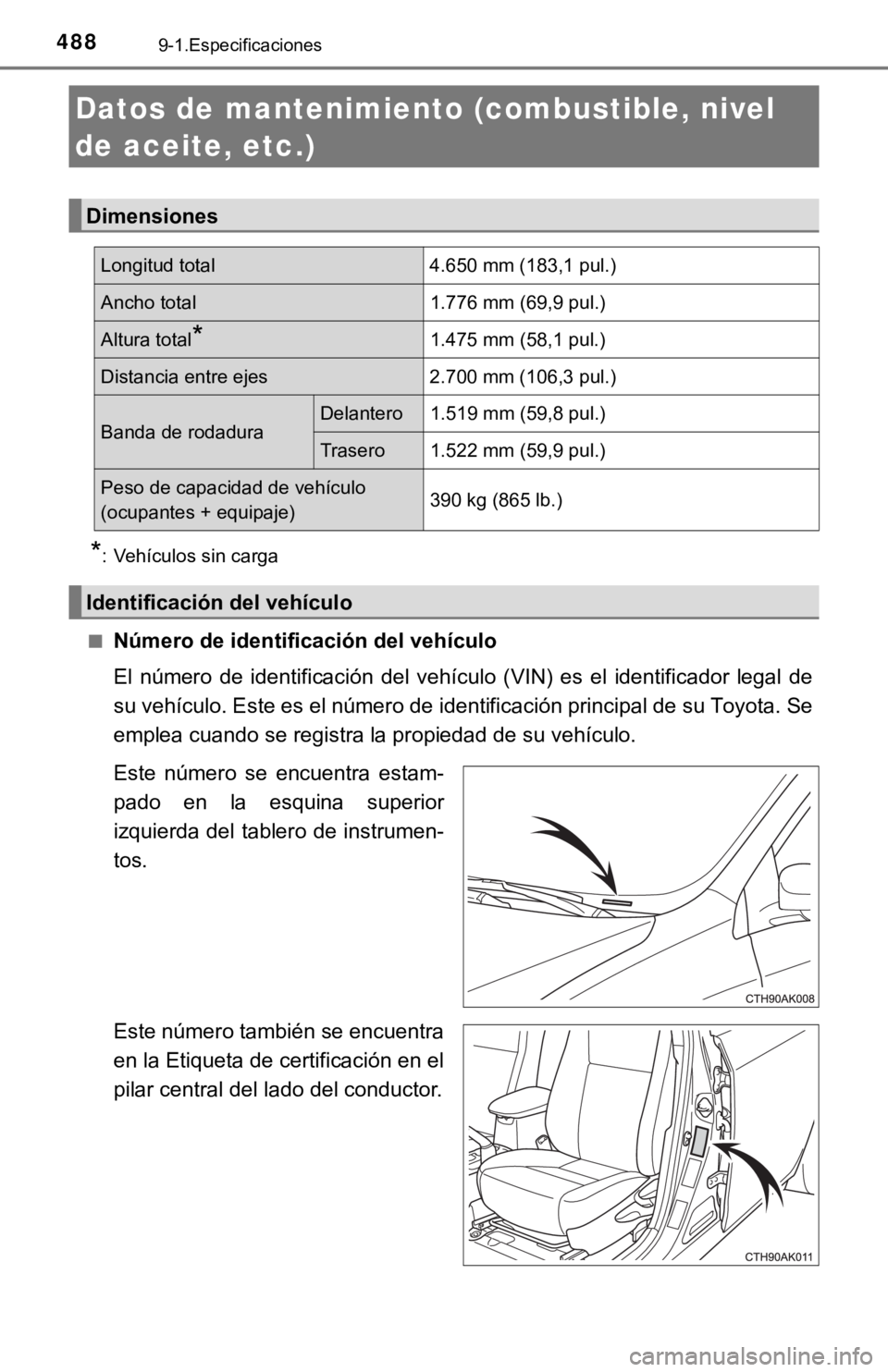 TOYOTA COROLLA 2019  Manual del propietario (in Spanish) 4889-1.Especificaciones
*: Vehículos sin carga
■
Número de identificación del vehículo
El  número  de  identificación  del  vehículo  (VIN)  es  el  identificador  legal  de
su vehículo. Est
