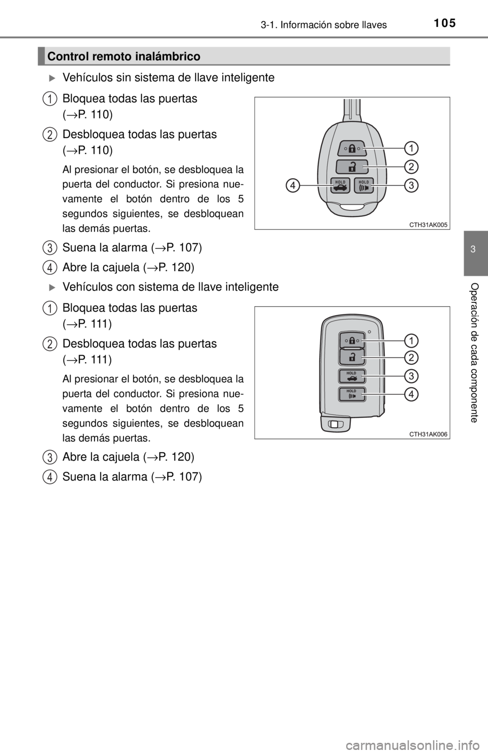 TOYOTA COROLLA 2018  Manual del propietario (in Spanish) 1053-1. Información sobre llaves
3
Operación de cada componente
Vehículos sin sistema de llave inteligente
Bloquea todas las puertas 
(→P. 110)
Desbloquea todas las puertas 
( →P. 110)
Al pr