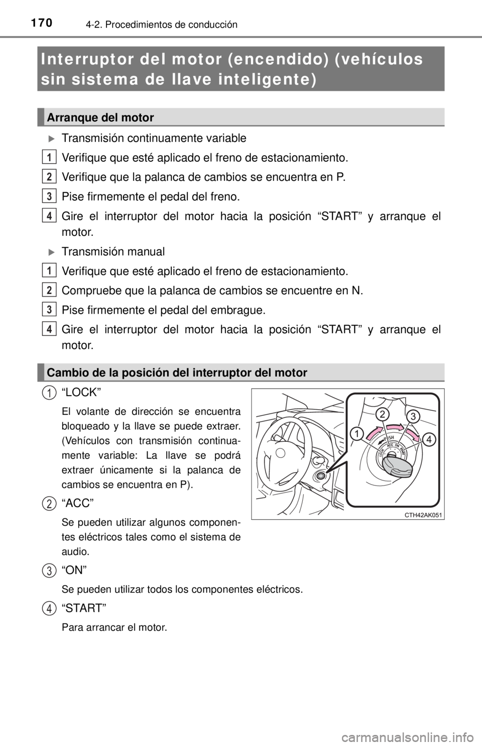 TOYOTA COROLLA 2018  Manual del propietario (in Spanish) 1704-2. Procedimientos de conducción
Transmisión continuamente variable
Verifique que esté aplicado el freno de estacionamiento.
Verifique que la palanca de cambios se encuentra en P.
Pise firme