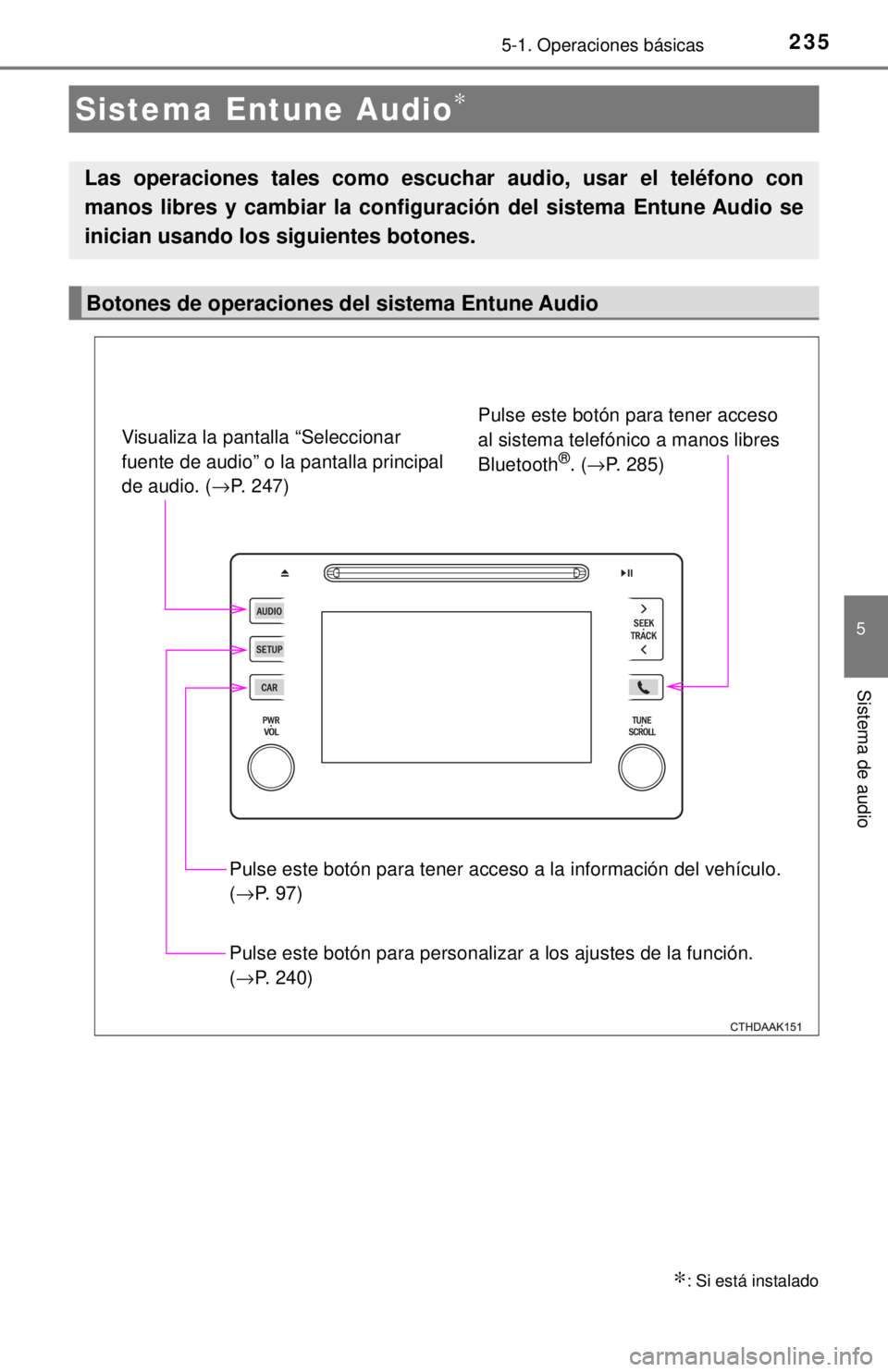 TOYOTA COROLLA 2018  Manual del propietario (in Spanish) 2355-1. Operaciones básicas
5
Sistema de audio
Sistema Entune Audio∗
∗: Si está instalado
Las operaciones tales como escuchar audio, usar el teléfono con
manos libres y cambiar la configur aci