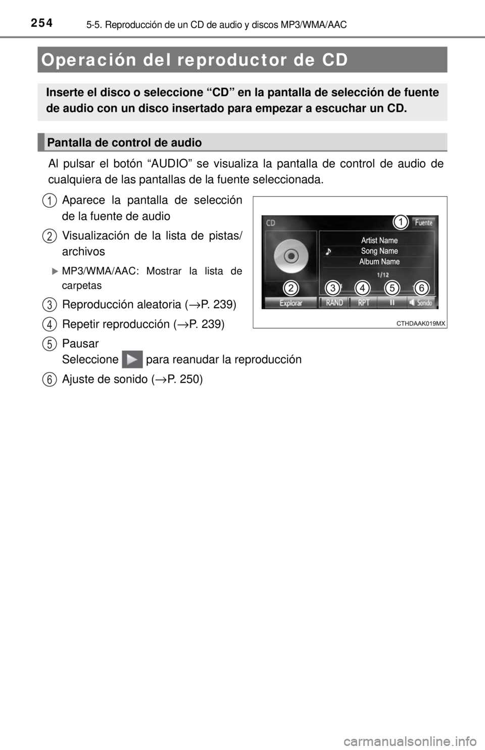 TOYOTA COROLLA 2018  Manual del propietario (in Spanish) 2545-5. Reproducción de un CD de audio y discos MP3/WMA/AAC
Al pulsar el botón “AUDIO” se visualiza la pantalla de control de audio de
cualquiera de las pantallas de la fuente seleccionada.Apare