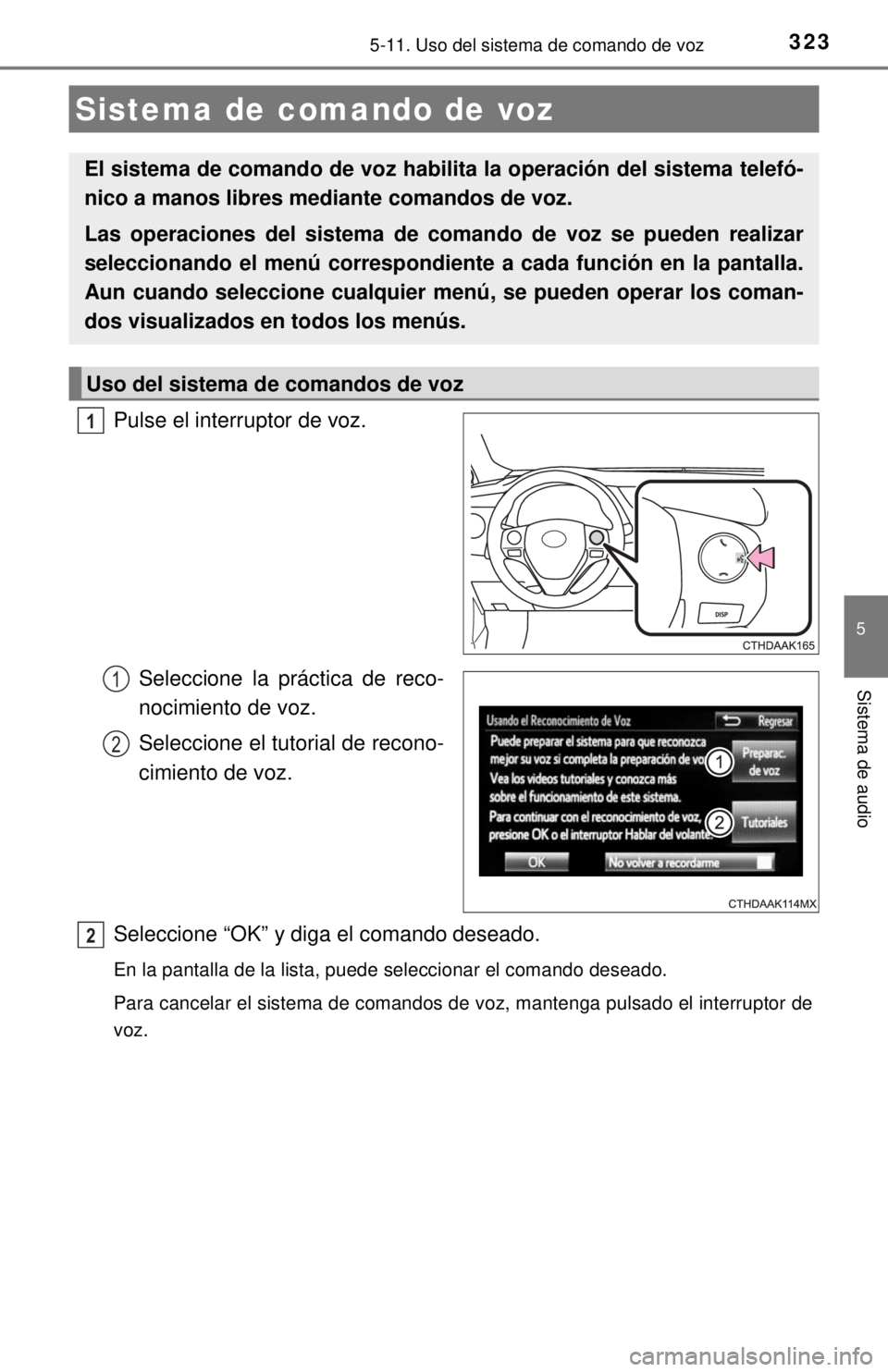 TOYOTA COROLLA 2018  Manual del propietario (in Spanish) 323
5
Sistema de audio
5-11. Uso del sistema de comando de voz
Pulse el interruptor de voz.Seleccione la práctica de reco-
nocimiento de voz.
Seleccione el tutorial de recono-
cimiento de voz.
Selecc