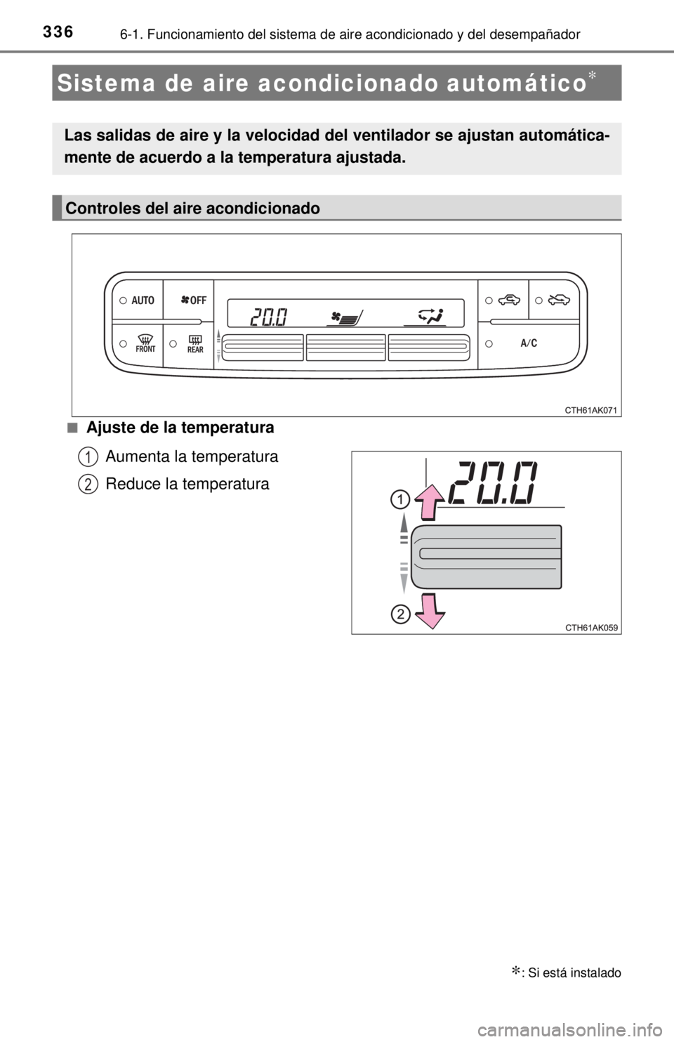 TOYOTA COROLLA 2018  Manual del propietario (in Spanish) 3366-1. Funcionamiento del sistema de aire acondicionado y del desempañador
■Ajuste de la temperatura
Aumenta la temperatura
Reduce la temperatura
Sistema de aire a condicionado automático∗
∗: