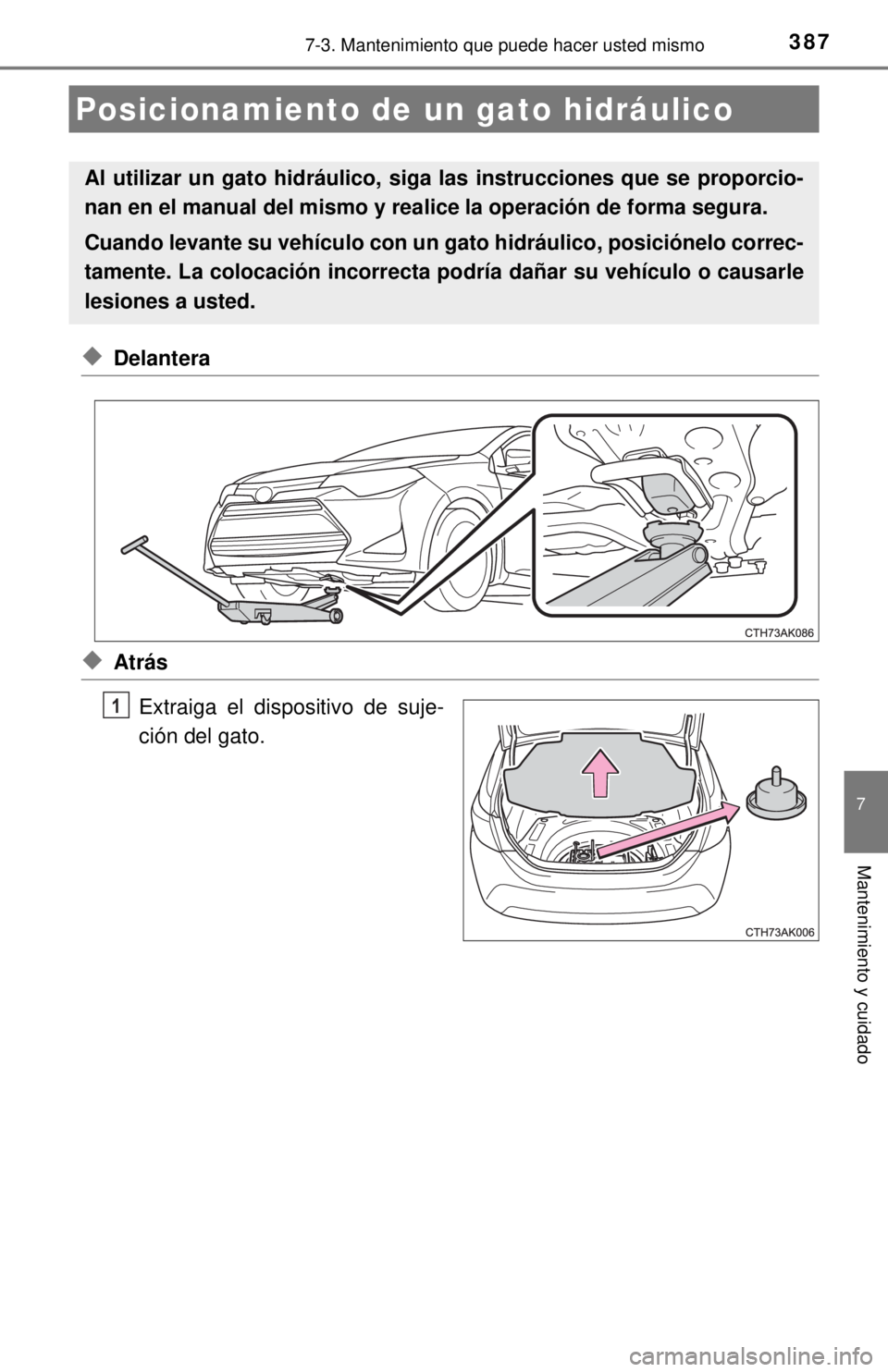 TOYOTA COROLLA 2018  Manual del propietario (in Spanish) 3877-3. Mantenimiento que puede hacer usted mismo
7
Mantenimiento y cuidado
◆Delantera
◆AtrásExtraiga el dispositivo de suje-
ción del gato.
Posicionamiento de un  gato hidráulico
Al utilizar u