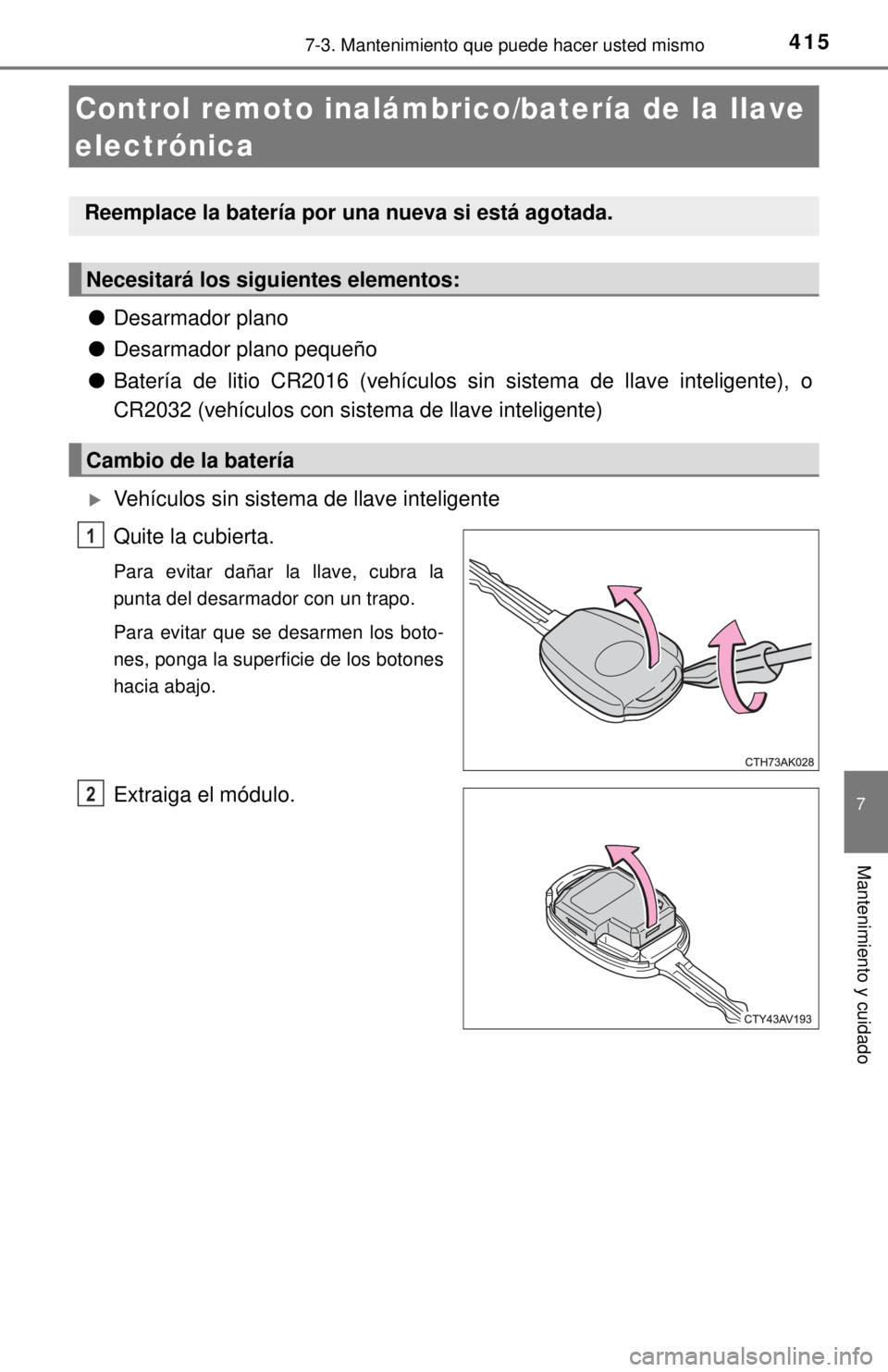 TOYOTA COROLLA 2018  Manual del propietario (in Spanish) 4157-3. Mantenimiento que puede hacer usted mismo
7
Mantenimiento y cuidado
●Desarmador plano
● Desarmador plano pequeño
● Batería de litio CR2016 (vehículos sin sistema de llave inteligen\
t