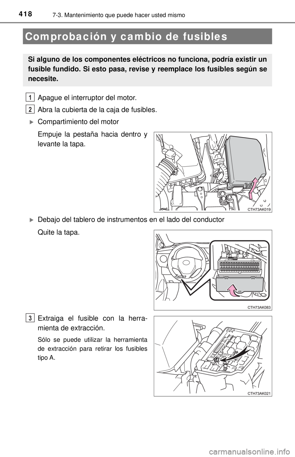 TOYOTA COROLLA 2018  Manual del propietario (in Spanish) 4187-3. Mantenimiento que puede hacer usted mismo
Apague el interruptor del motor.
Abra la cubierta de la caja de fusibles. 
Compartimiento del motor
Empuje la pestaña hacia dentro y
levante la ta