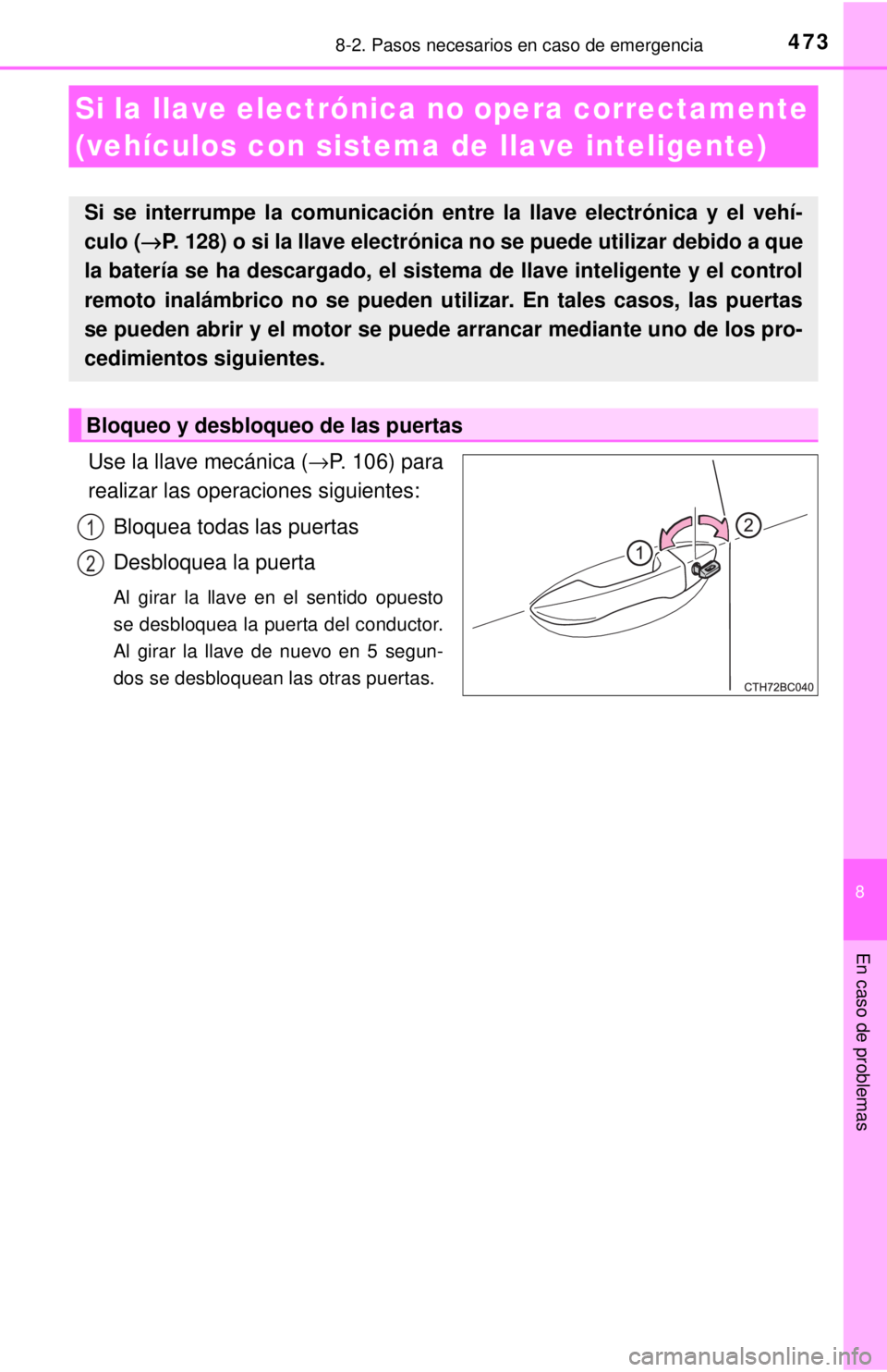 TOYOTA COROLLA 2018  Manual del propietario (in Spanish) 4738-2. Pasos necesarios en caso de emergencia
8
En caso de problemas
Use la llave mecánica (→P. 106) para
realizar las operaciones siguientes:
Bloquea todas las puertas
Desbloquea la puerta
Al gir