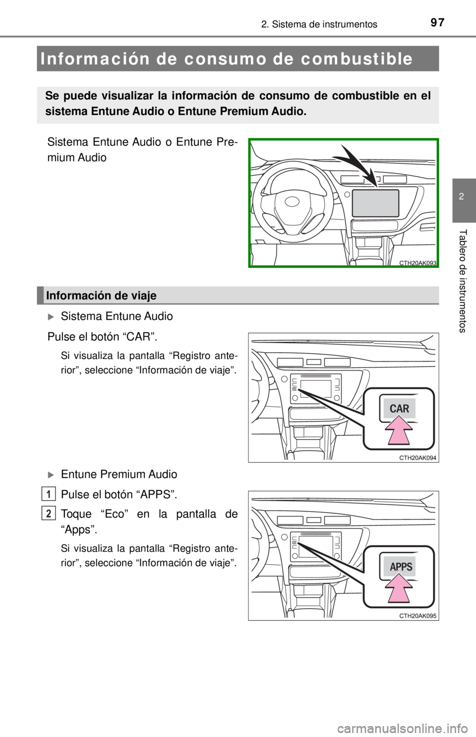 TOYOTA COROLLA 2018  Manual del propietario (in Spanish) 972. Sistema de instrumentos
2
Tablero de instrumentos
Sistema Entune Audio o Entune Pre-
mium Audio
Sistema Entune Audio
Pulse el botón “CAR”.
Si visualiza la pantalla “Registro ante-
rior