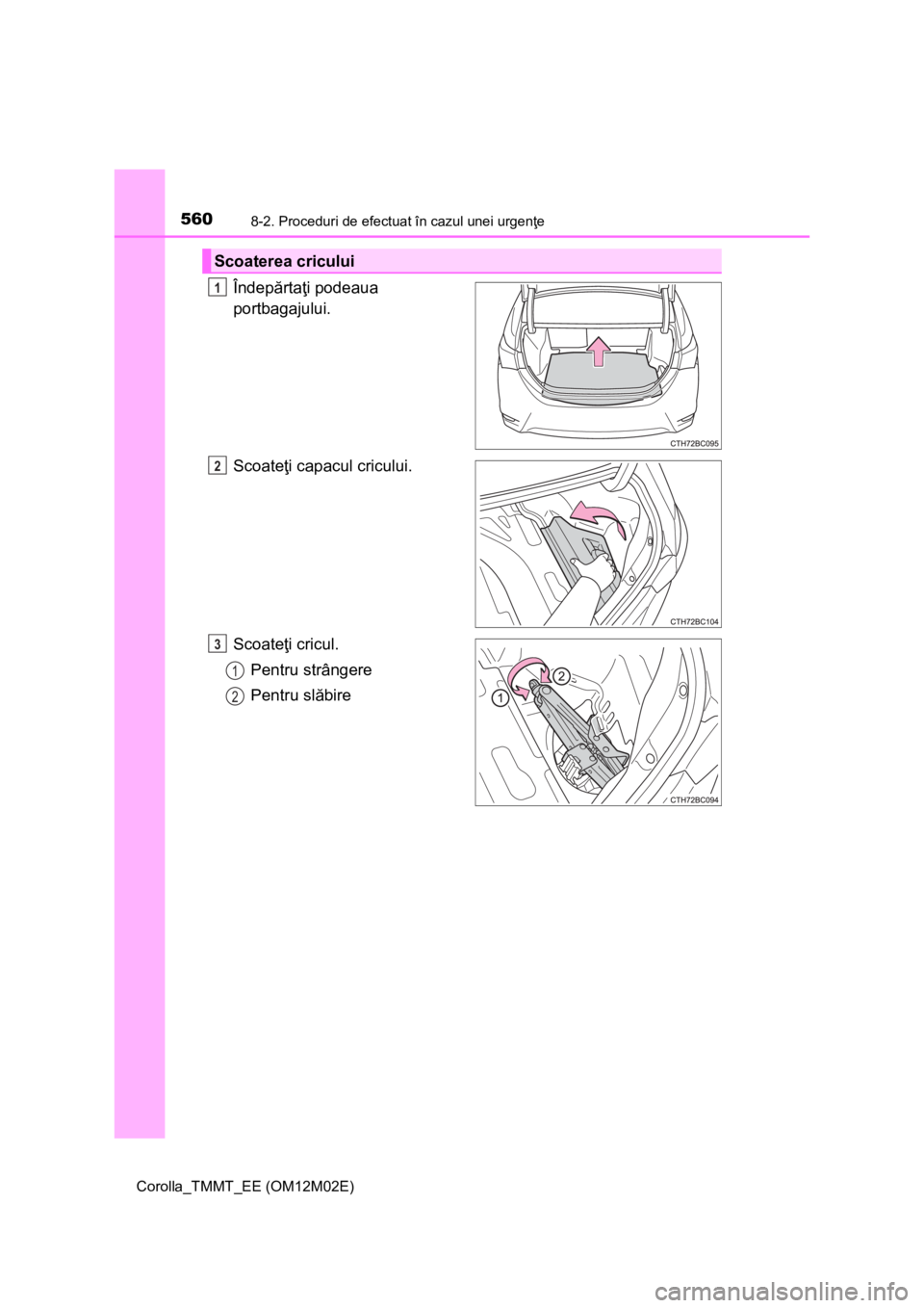 TOYOTA COROLLA 2017  Manual de utilizare (in Romanian) 5608-2. Proceduri de efectuat în cazul unei urgenţe
Corolla_TMMT_EE (OM12M02E)
Îndepărtaţi podeaua 
portbagajului.
Scoateţi capacul cricului.
Scoateţi cricul.
Pentru strângere
Pentru slăbire
