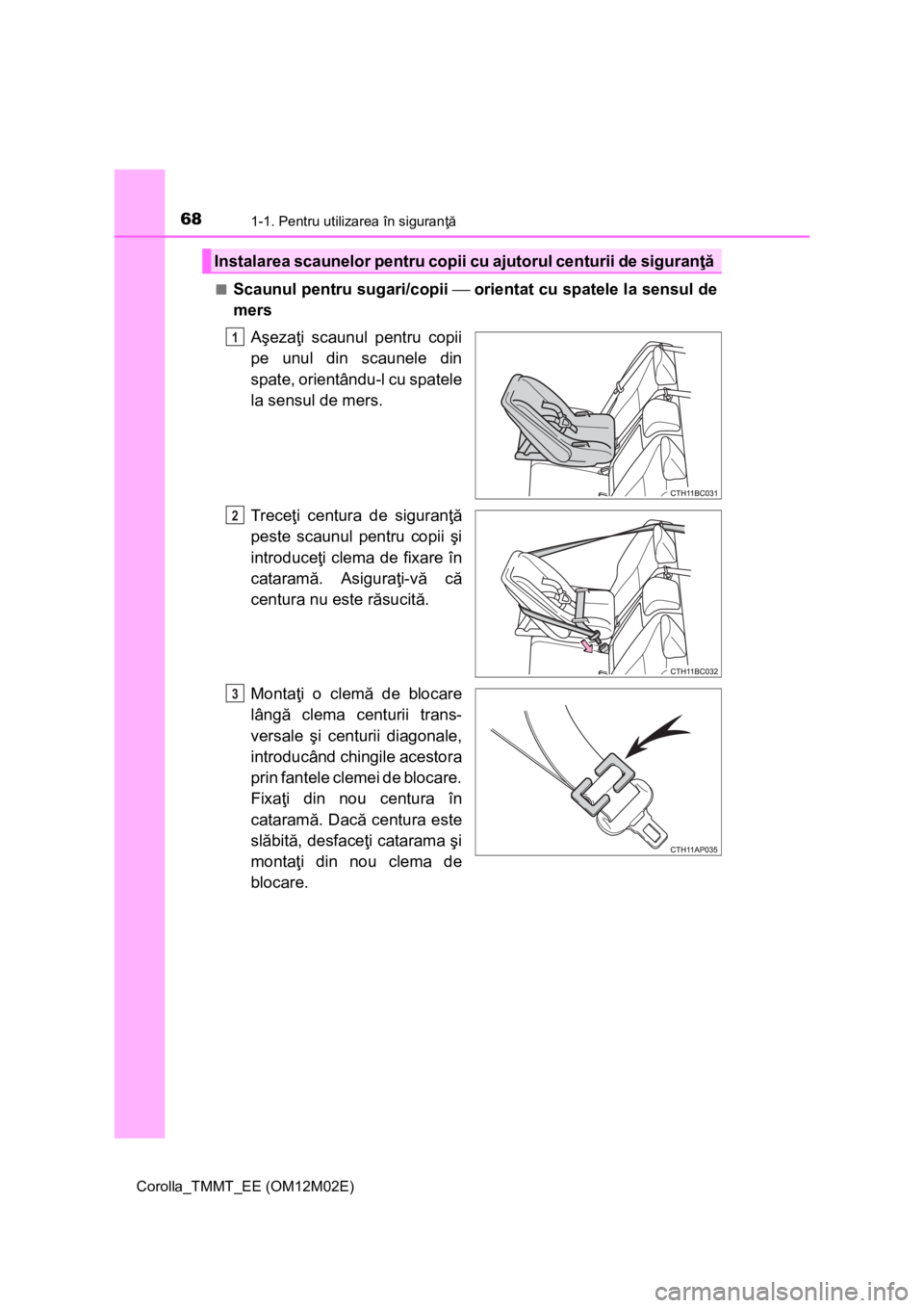 TOYOTA COROLLA 2017  Manual de utilizare (in Romanian) 681-1. Pentru utilizarea în siguranţă
Corolla_TMMT_EE (OM12M02E)■
Scaunul pentru sugari/copii ⎯ orientat cu spatele la sensul de
mers
Aşezaţi scaunul pentru copii
pe unul din scaunele din
spa