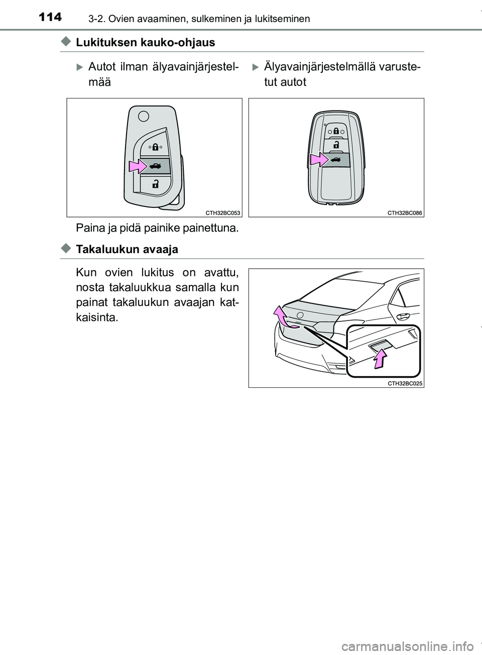 TOYOTA COROLLA 2017  Omistajan Käsikirja (in Finnish) 1143-2. Ovien avaaminen, sulkeminen ja lukitseminen
OM12M02FI
uLukituksen kauko-ohjaus
Paina ja pidä painike painettuna.
uTakaluukun avaaja
Kun ovien lukitus on avattu,
nosta takaluukkua samalla kun
