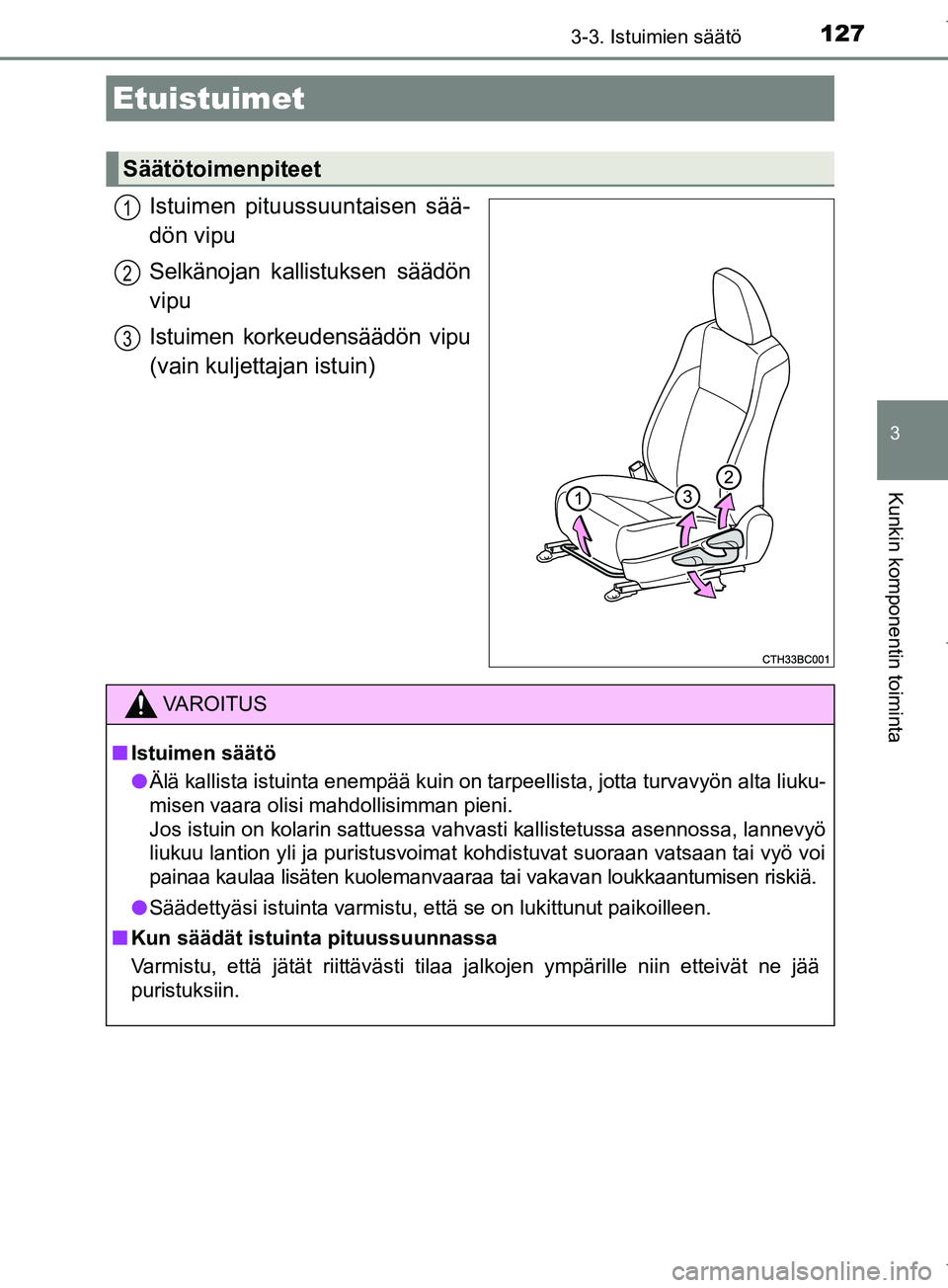 TOYOTA COROLLA 2017  Omistajan Käsikirja (in Finnish) 127
OM12M02FI
3
Kunkin komponentin toiminta
3-3. Istuimien säätö
Istuimen pituussuuntaisen sää-
dön vipu
Selkänojan kallistuksen säädön
vipu
Istuimen korkeudensäädön vipu
(vain kuljettaja