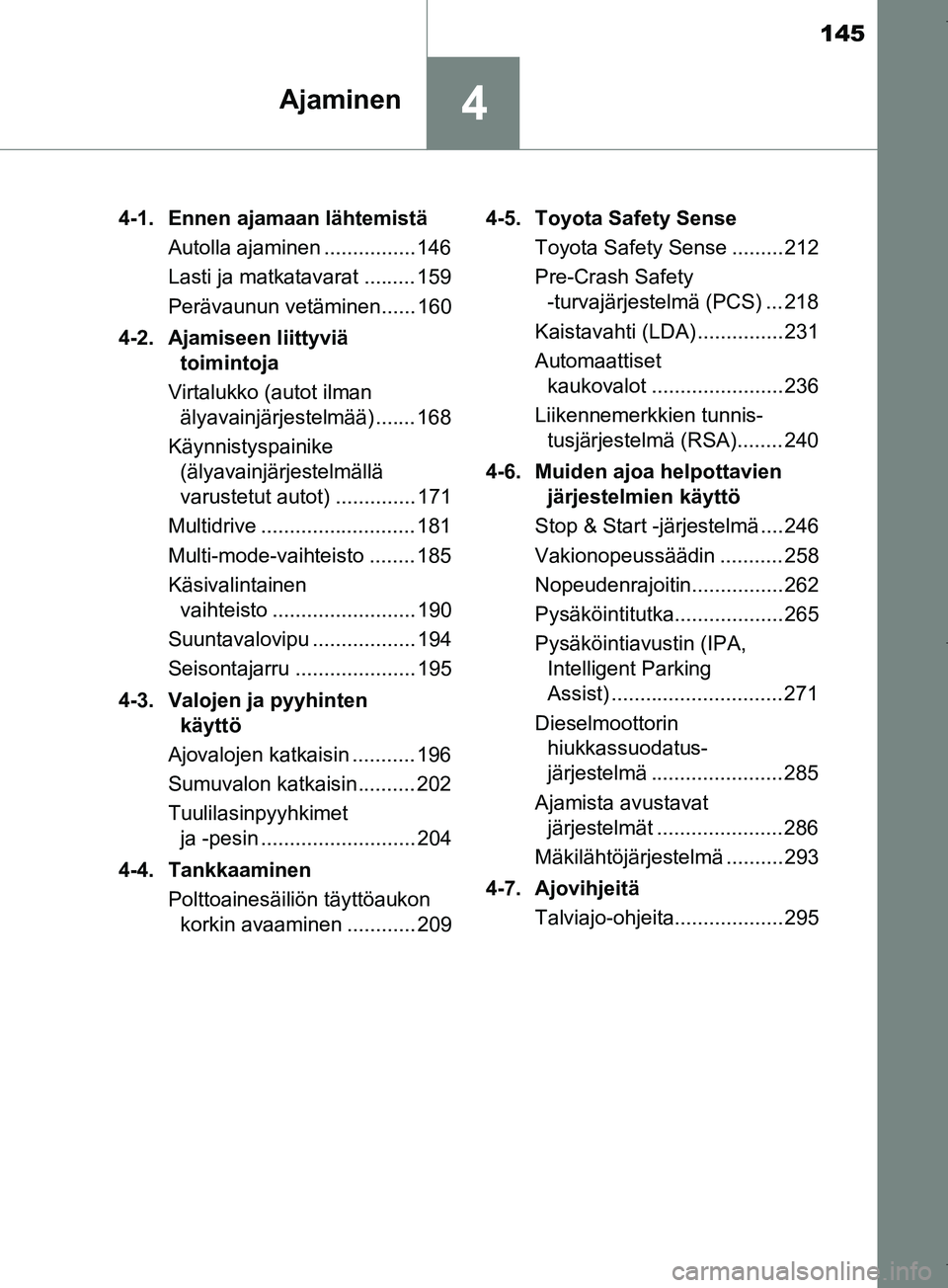 TOYOTA COROLLA 2017 Omistajan Käsikirja (in Finnish) 145
4Ajaminen
OM12M02FI4-1. Ennen ajamaan lähtemistä
Autolla ajaminen ................ 146
Lasti ja matkatavarat ......... 159
Perävaunun vetäminen...... 160
4-2. Ajamiseen liittyviä toimintoj TOYOTA COROLLA 2017 Omistajan Käsikirja (in Finnish) 145
4Ajaminen
OM12M02FI4-1. Ennen ajamaan lähtemistä
Autolla ajaminen ................ 146
Lasti ja matkatavarat ......... 159
Perävaunun vetäminen...... 160
4-2. Ajamiseen liittyviä toimintoj