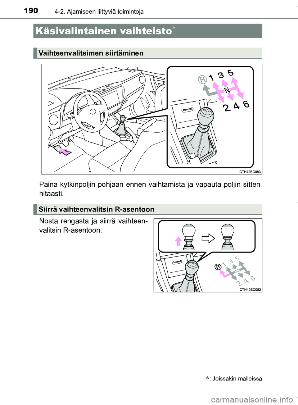 TOYOTA COROLLA 2017  Omistajan Käsikirja (in Finnish) 1904-2. Ajamiseen liittyviä toimintoja
OM12M02FI
Paina kytkinpoljin pohjaan ennen vaihtamista ja vapauta poljin sitten
hitaasti.
Nosta rengasta ja siirrä vaihteen-
valitsin R-asentoon.
Käsivalintai