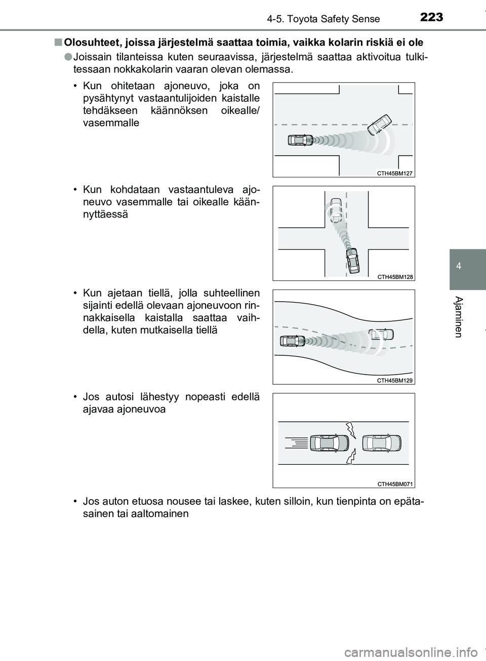 TOYOTA COROLLA 2017  Omistajan Käsikirja (in Finnish) 2234-5. Toyota Safety Sense
OM12M02FI
4
Ajaminen
nOlosuhteet, joissa järjestelmä saattaa toimia, vaikka kolarin riskiä ei ole
lJoissain tilanteissa kuten seuraavissa, järjestelmä saattaa aktivoit