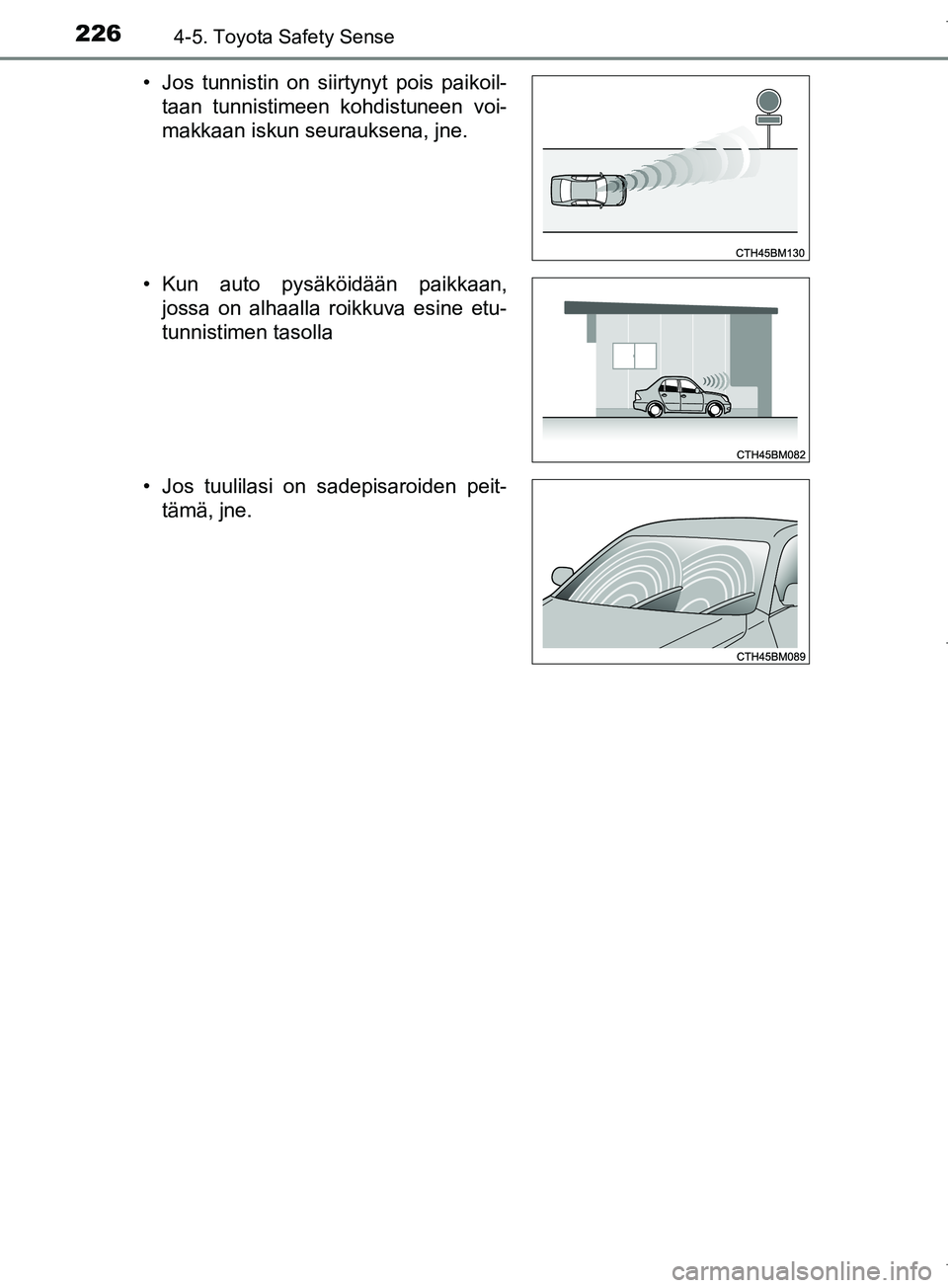 TOYOTA COROLLA 2017  Omistajan Käsikirja (in Finnish) 2264-5. Toyota Safety Sense
OM12M02FI• Jos tunnistin on siirtynyt pois paikoil-
taan tunnistimeen kohdistuneen voi-
makkaan iskun seurauksena, jne.
• Kun auto pysäköidään paikkaan, jossa on al