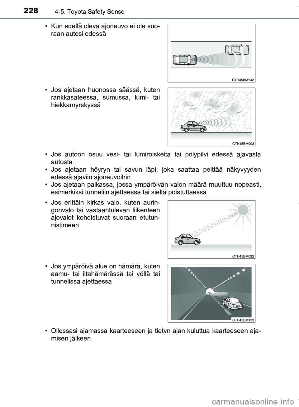 TOYOTA COROLLA 2017  Omistajan Käsikirja (in Finnish) 2284-5. Toyota Safety Sense
OM12M02FI• Jos autoon osuu vesi- tai lumiroiskeita tai pölypilvi edessä ajavasta
autosta
• Jos ajetaan höyryn tai savun läpi, joka saattaa peittää näkyvyyden
ede