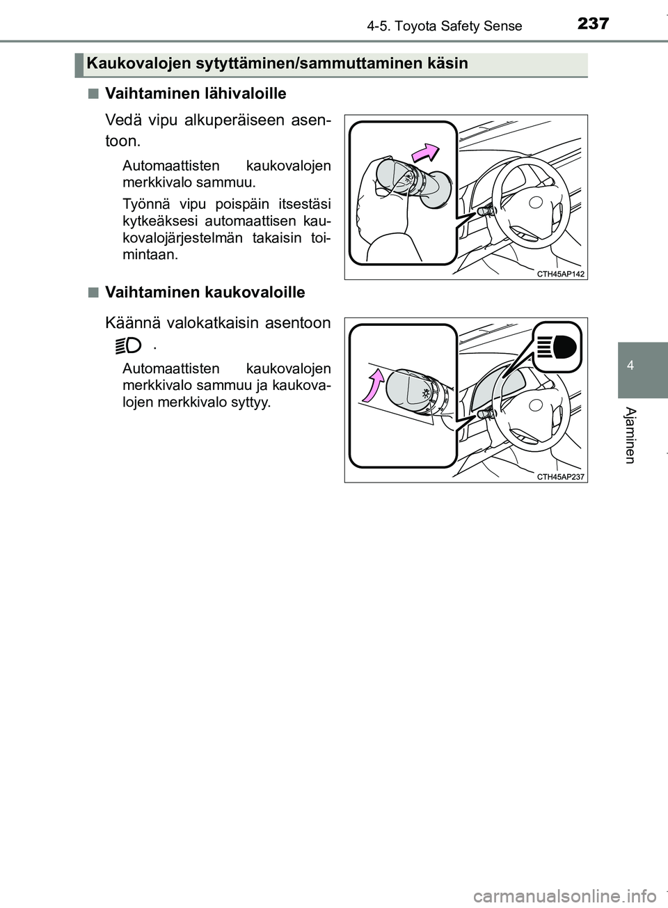 TOYOTA COROLLA 2017  Omistajan Käsikirja (in Finnish) 2374-5. Toyota Safety Sense
OM12M02FI
4
Ajaminen
nVaihtaminen lähivaloille
Vedä vipu alkuperäiseen asen-
toon.
Automaattisten kaukovalojen
merkkivalo sammuu.
Työnnä vipu poispäin itsestäsi
kytk
