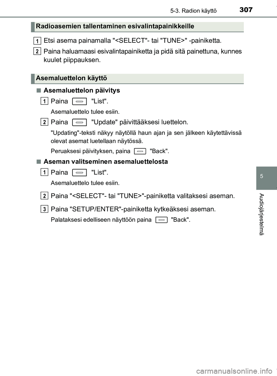 TOYOTA COROLLA 2017  Omistajan Käsikirja (in Finnish) 3075-3. Radion käyttö
OM12M02FI
5
Audiojärjestelmä
Etsi asema painamalla "<SELECT"- tai "TUNE>" -painiketta.
Paina haluamaasi esivalintapainiketta ja pidä sitä painettuna, kunnes
kuulet piippauk
