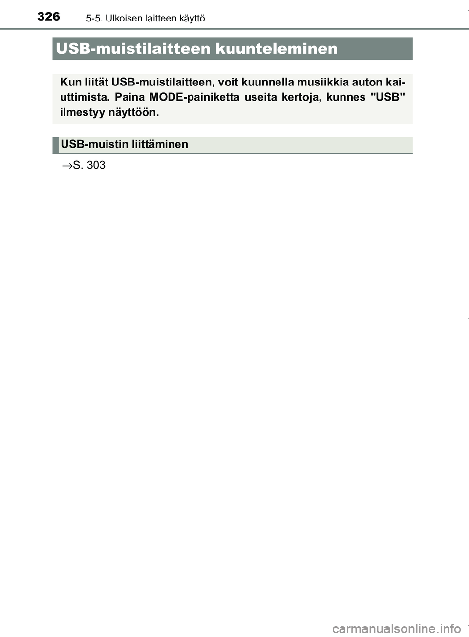 TOYOTA COROLLA 2017  Omistajan Käsikirja (in Finnish) 3265-5. Ulkoisen laitteen käyttö
OM12M02FI
→S. 303
USB-muistilaitteen  kuunteleminen
Kun liität USB-muistilaitteen, voit kuunnella musiikkia auton kai-
uttimista. Paina MODE-painiketta useita ker