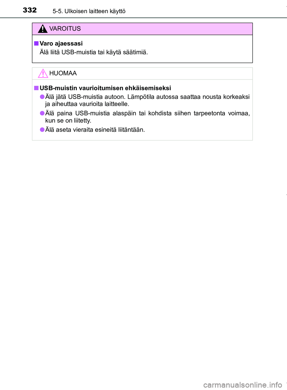 TOYOTA COROLLA 2017  Omistajan Käsikirja (in Finnish) 3325-5. Ulkoisen laitteen käyttö
OM12M02FI
VAROITUS
n Varo ajaessasi
Älä liitä USB-muistia tai käytä säätimiä.
HUOMAA
nUSB-muistin vaurioitumisen ehkäisemiseksi
l Älä jätä USB-muistia a