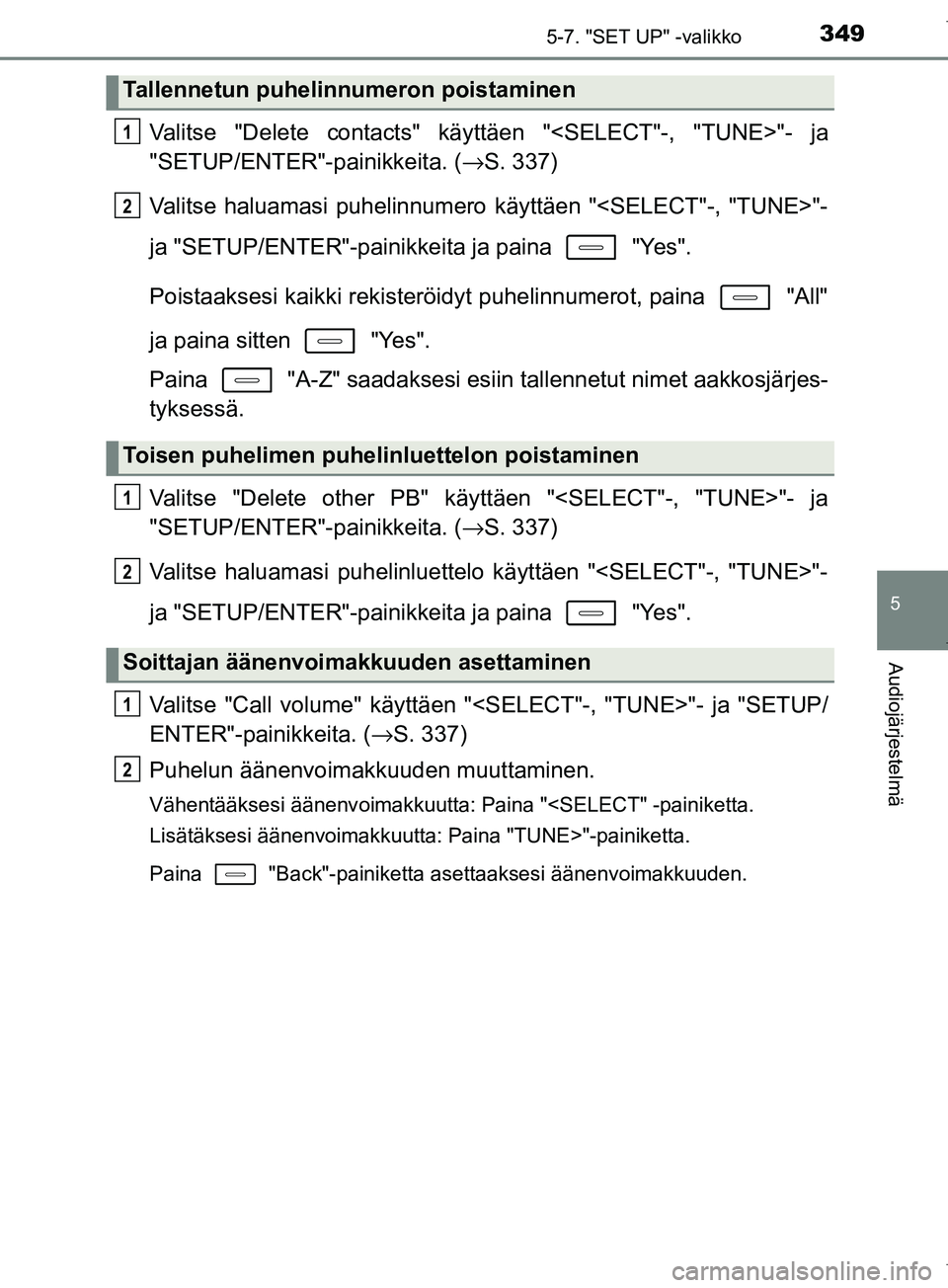 TOYOTA COROLLA 2017  Omistajan Käsikirja (in Finnish) 3495-7. "SET UP" -valikko
OM12M02FI
5
Audiojärjestelmä
Valitse "Delete contacts" käyttäen "<SELECT"-, "TUNE>"- ja
"SETUP/ENTER"-painikkeita. (→S. 337)
Valitse haluamasi puhelinnumero  käyttäen