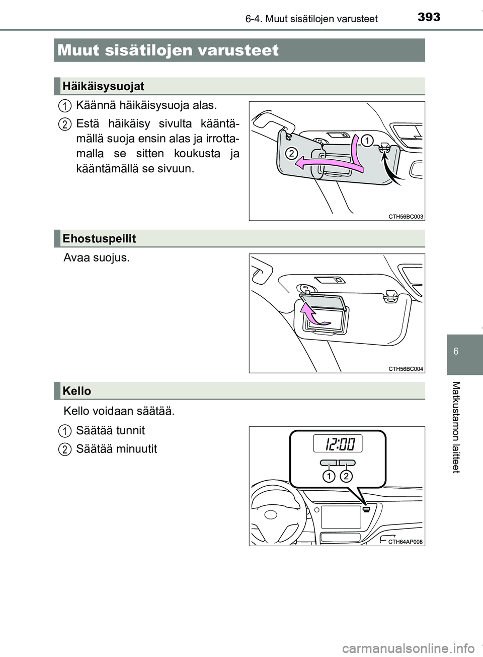 TOYOTA COROLLA 2017  Omistajan Käsikirja (in Finnish) 393
OM12M02FI
6
Matkustamon laitteet
6-4. Muut sisätilojen varusteet
Käännä häikäisysuoja alas.
Estä häikäisy sivulta kääntä-
mällä suoja ensin alas ja irrotta-
malla se sitten koukusta 