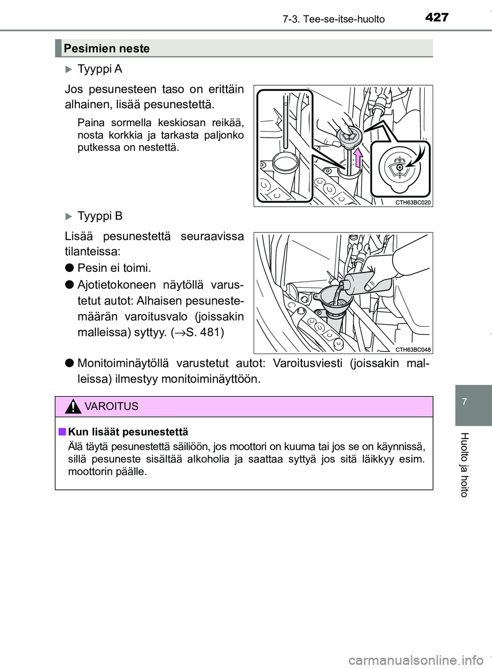 TOYOTA COROLLA 2017  Omistajan Käsikirja (in Finnish) 4277-3. Tee-se-itse-huolto
OM12M02FI
7
Huolto ja hoito
Ty y p p i  A
Jos pesunesteen taso on erittäin
alhainen, lisää pesunestettä.
Paina sormella keskiosan reikää,
nosta korkkia ja tarkasta 