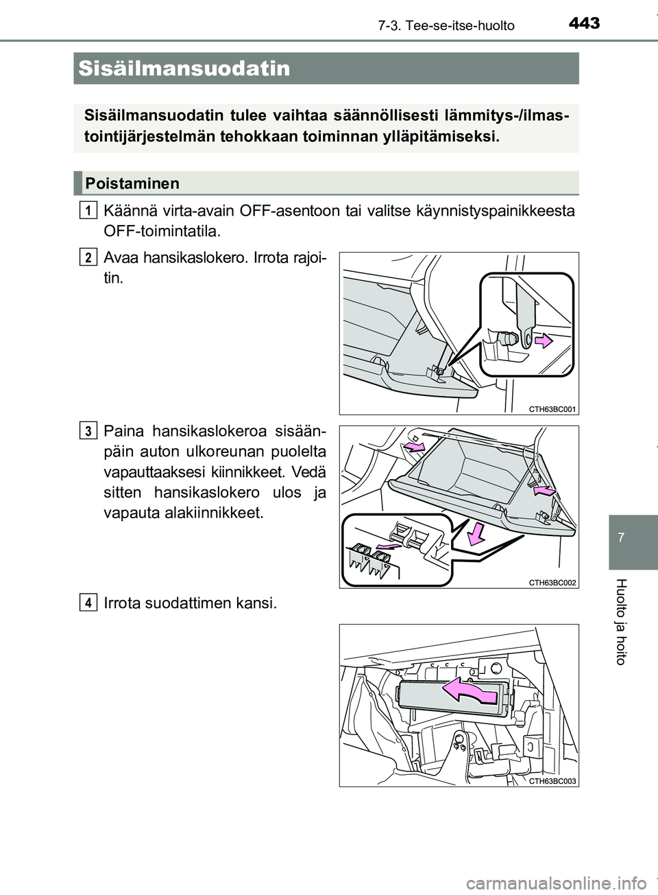 TOYOTA COROLLA 2017  Omistajan Käsikirja (in Finnish) 4437-3. Tee-se-itse-huolto
OM12M02FI
7
Huolto ja hoito
Käännä virta-avain OFF-asentoon tai valitse käynnistyspainikkeesta
OFF-toimintatila.
Avaa hansikaslokero. Irrota rajoi-
tin.
Paina hansikaslo