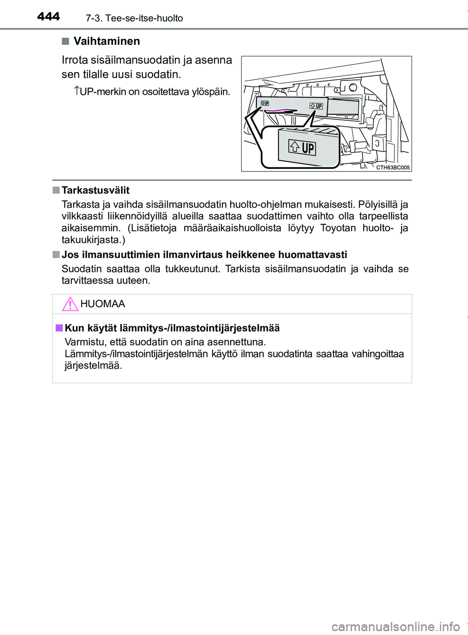 TOYOTA COROLLA 2017  Omistajan Käsikirja (in Finnish) 4447-3. Tee-se-itse-huolto
OM12M02FIn
Vaihtaminen
Irrota sisäilmansuodatin ja asenna
sen tilalle uusi suodatin.
↑ UP-merkin on osoitettava ylöspäin.
n Tarkastusvälit
Tarkasta ja vaihda sisäilma