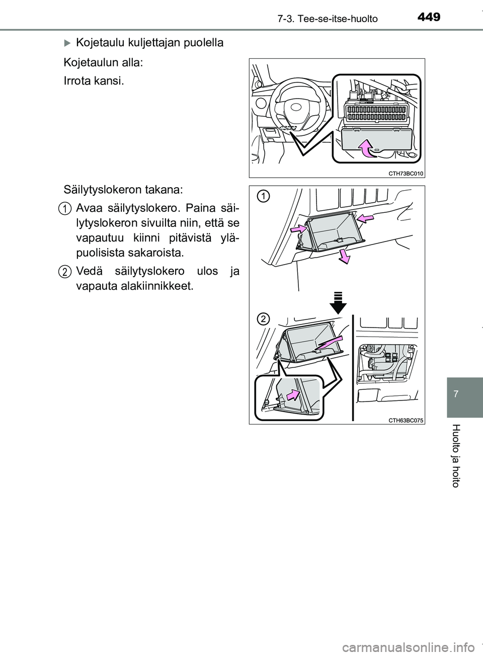 TOYOTA COROLLA 2017  Omistajan Käsikirja (in Finnish) 4497-3. Tee-se-itse-huolto
OM12M02FI
7
Huolto ja hoito
Kojetaulu kuljettajan puolella
Kojetaulun alla:
Irrota kansi.
Säilytyslokeron takana: Avaa säilytyslokero. Paina säi-
lytyslokeron sivu ilt