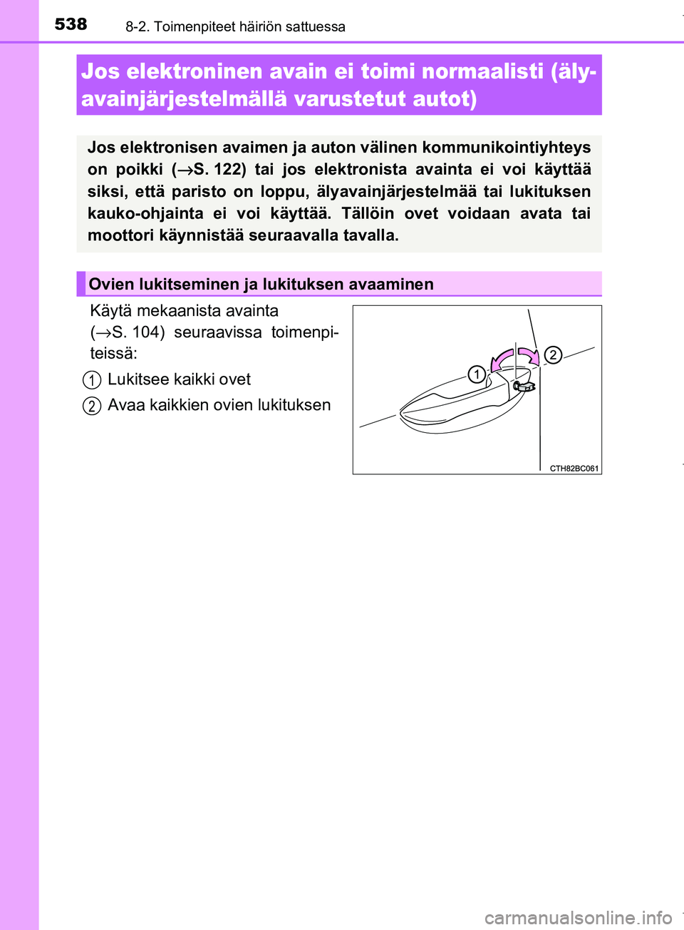 TOYOTA COROLLA 2017  Omistajan Käsikirja (in Finnish) 5388-2. Toimenpiteet häiriön sattuessa
OM12M02FI
Käytä mekaanista avainta 
(→ S. 104) seuraavissa toimenpi-
teissä:
Lukitsee kaikki ovet
Avaa kaikkien ovien lukituksen
Jos elektroninen avain ei