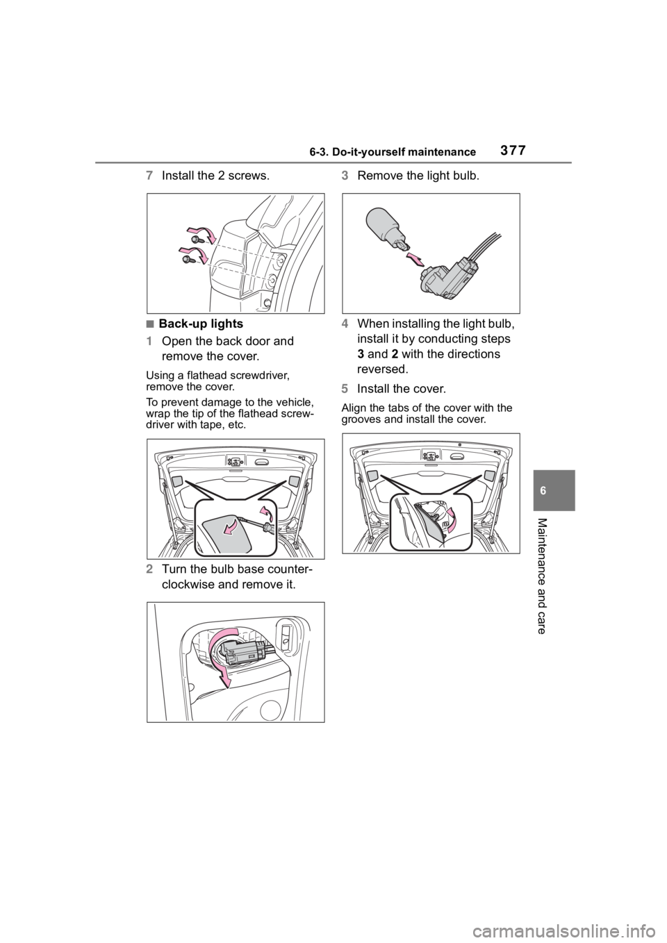 TOYOTA COROLLA CROSS 2023  Owners Manual 3776-3. Do-it-yourself maintenance
6
Maintenance and care
7Install the 2 screws.
■Back-up lights
1 Open the back door and 
remove the cover.
Using a flathead screwdriver, 
remove the cover.
To preve