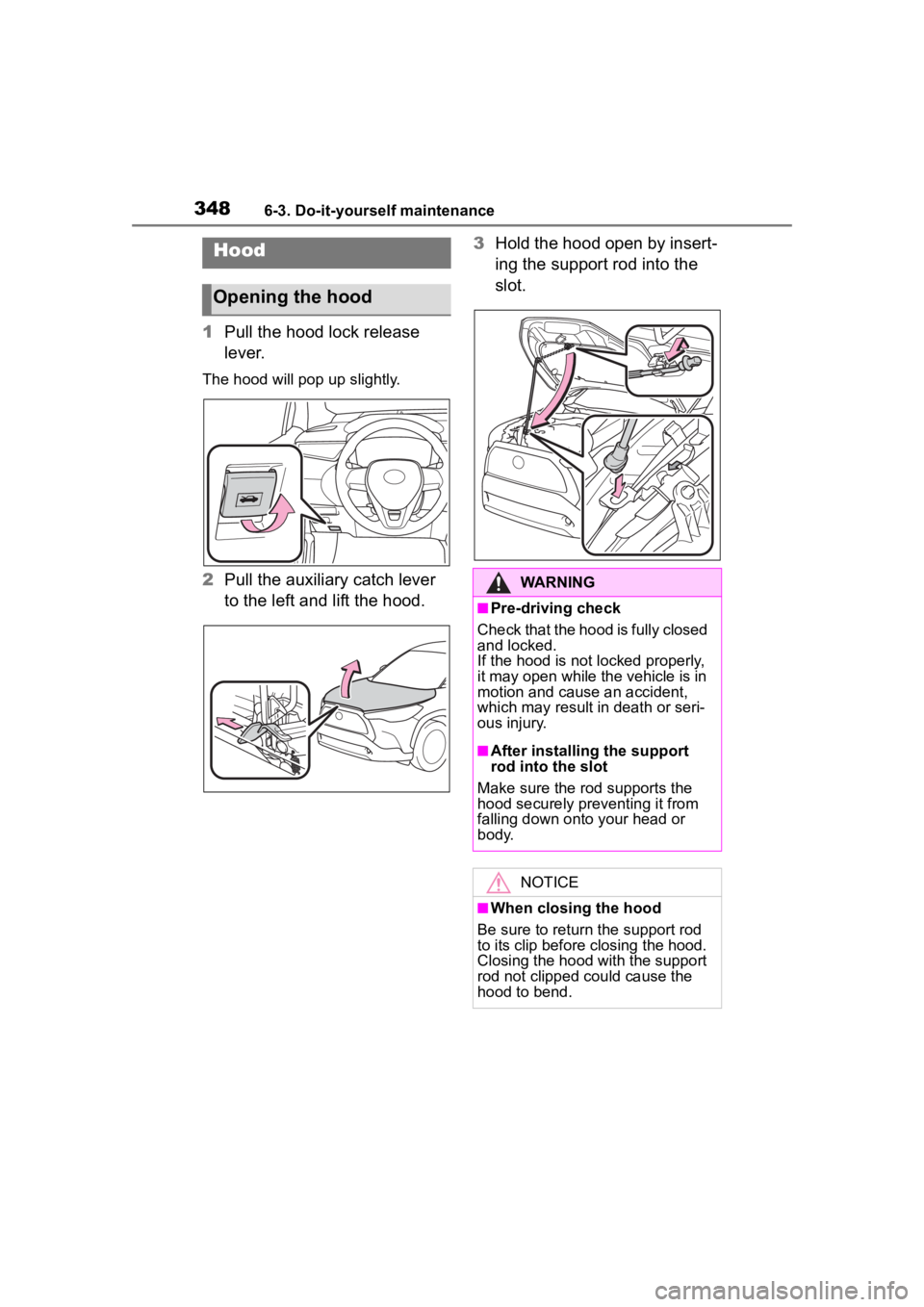 TOYOTA COROLLA CROSS HYBRID 2023  Owners Manual 3486-3. Do-it-yourself maintenance
1Pull the hood lock release 
lever.
The hood will pop up slightly.
2Pull the auxiliary catch lever 
to the left and lift the hood. 3
Hold the hood open by insert-
in