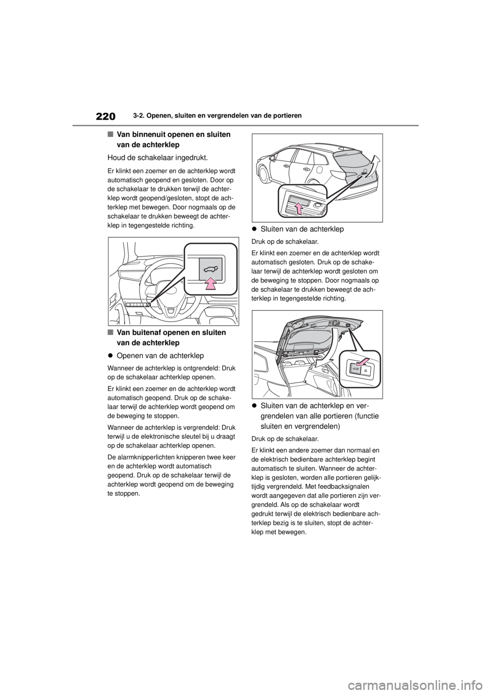 TOYOTA COROLLA HATCHBACK 2020  Instructieboekje (in Dutch) 220
COROLLA_TMUK_EE3-2. Openen, sluiten en vergrendelen van de portieren
■Van binnenuit openen en sluiten 
van de achterklep
Houd de schakelaar ingedrukt.
Er klinkt een zoemer en de achterklep wordt