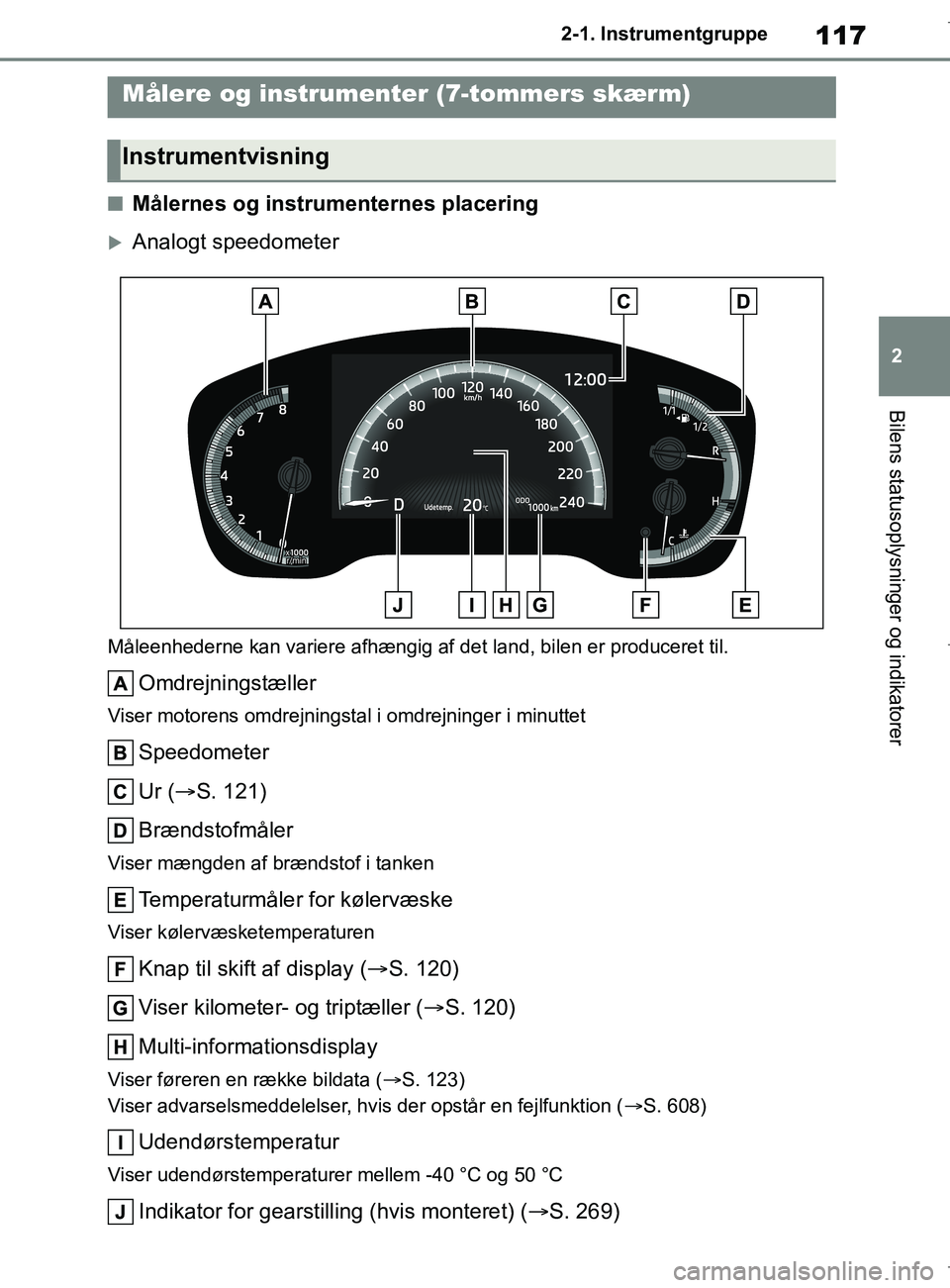 TOYOTA COROLLA HATCHBACK 2019  Brugsanvisning (in Danish) 117
2
COROLLA_TMUK_EE 2-1. Instrumentgruppe
Bilens statusoplysninger og indikatorer
nMålernes og instrumenternes placering
Analogt speedometer
Måleenhederne kan variere afhængig af det land, bil