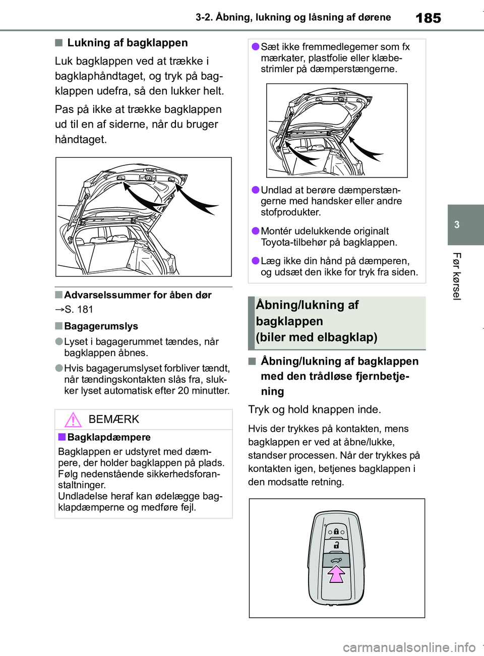 TOYOTA COROLLA HATCHBACK 2019  Brugsanvisning (in Danish) 185
3
COROLLA_TMUK_EE 3-2. Åbning, lukning og låsning af dørene
Før kørsel
nLukning af bagklappen
Luk bagklappen ved at trække i 
bagklaphåndtaget, og tryk på bag-
klappen udefra, så den lukk