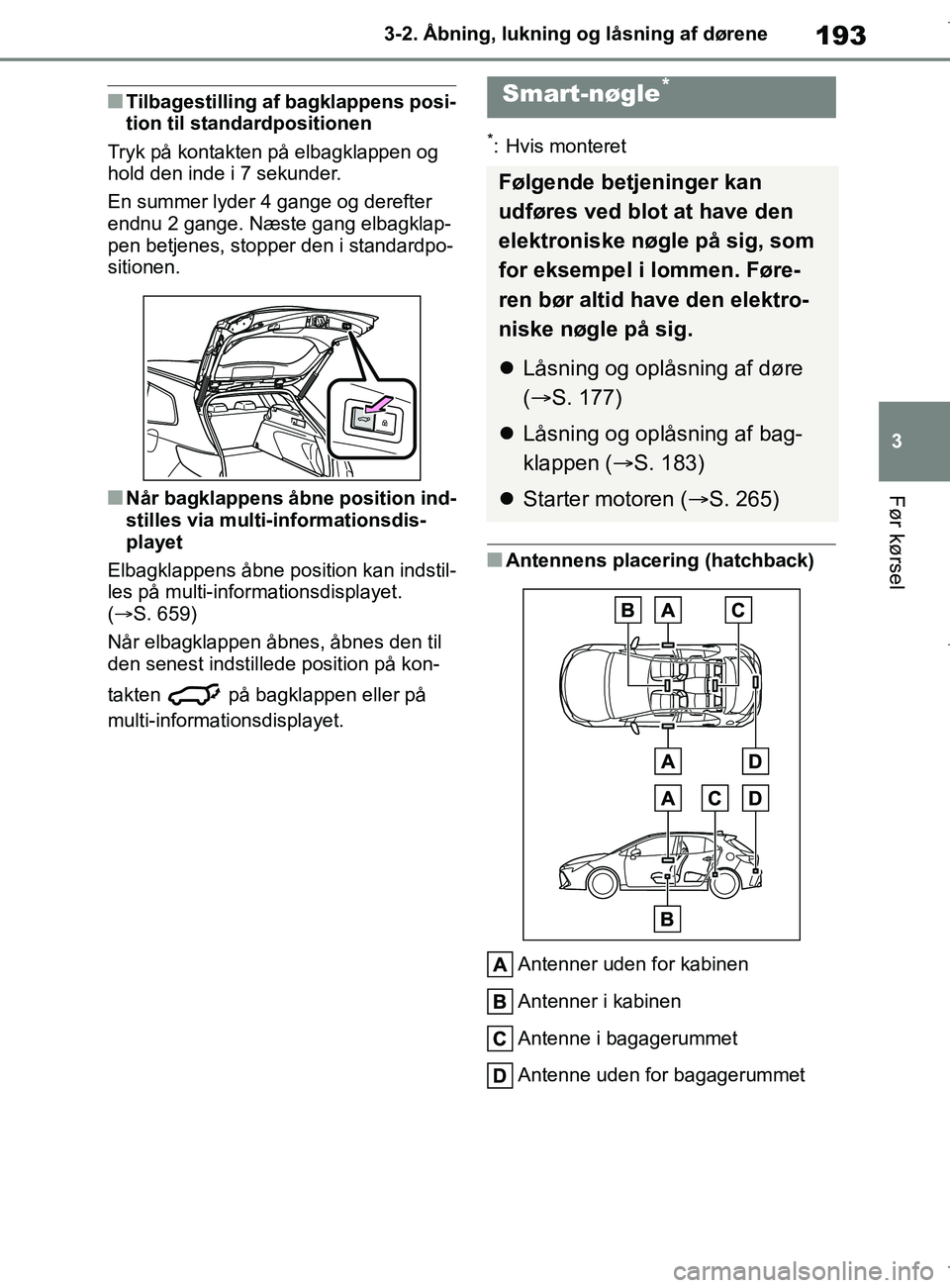 TOYOTA COROLLA HATCHBACK 2019  Brugsanvisning (in Danish) 193
3
COROLLA_TMUK_EE 3-2. Åbning, lukning og låsning af dørene
Før kørsel
nTilbagestilling af bagklappens posi-
tion til standardpositionen
Tryk på kontakten på elbagklappen og 
hold den inde 