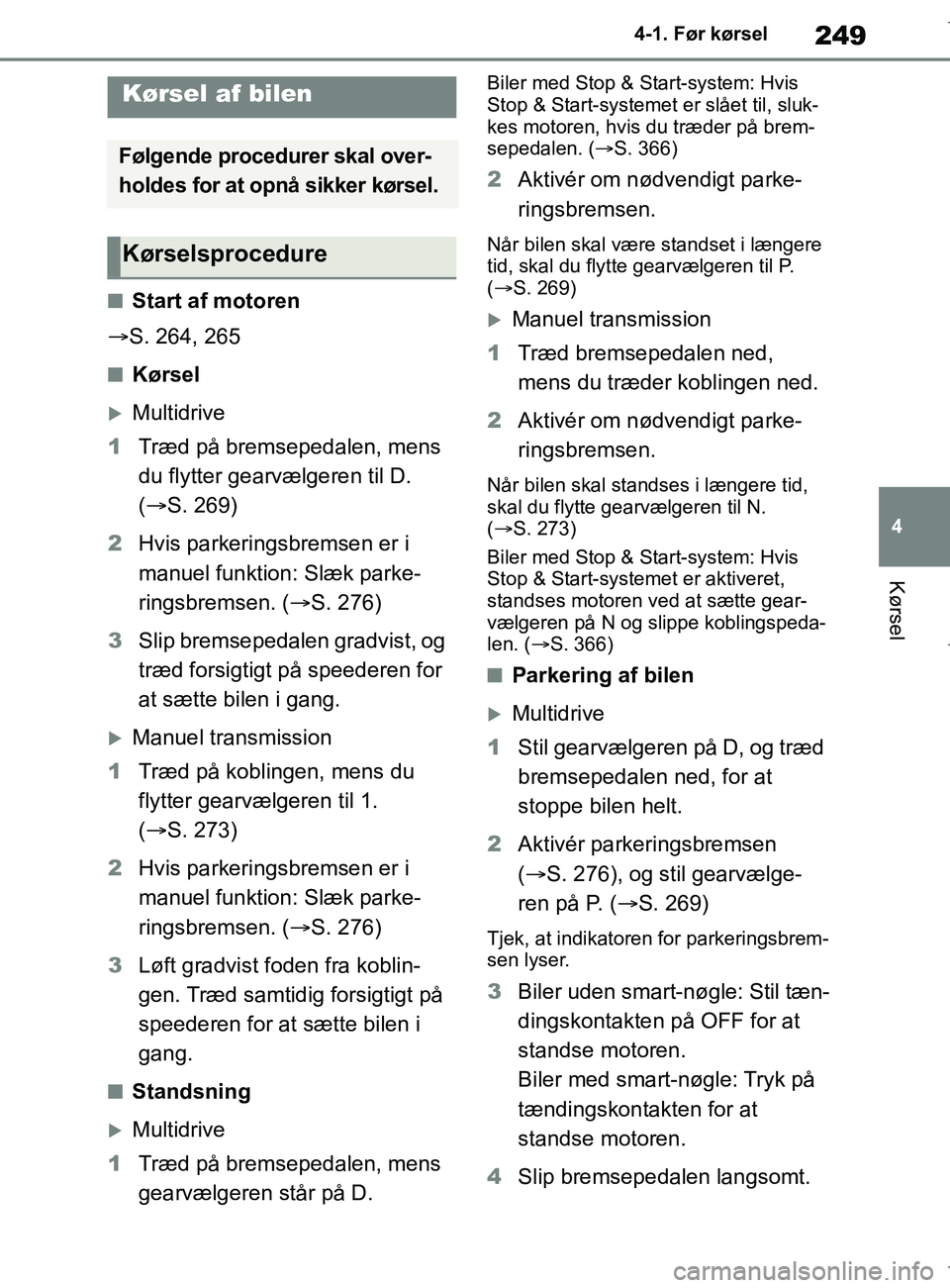 TOYOTA COROLLA HATCHBACK 2019  Brugsanvisning (in Danish) 249
4
COROLLA_TMUK_EE 4-1. Før kørsel
Kørsel
4-1.Før kørsel
nStart af motoren
 S. 264, 265
nKørsel
Multidrive
1 Træd på bremsepedalen, mens 
du flytter gearvælgeren til D. 
( S. 269)